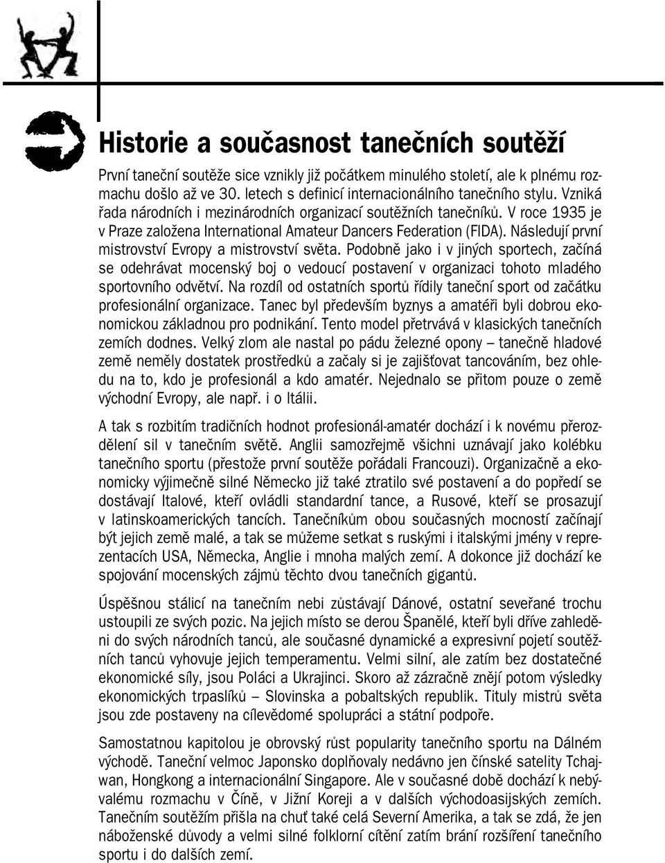 Následují první mistrovství Evropy a mistrovství světa. Podobně jako i v jiných sportech, začíná se odehrávat mocenský boj o vedoucí postavení v organizaci tohoto mladého sportovního odvětví.