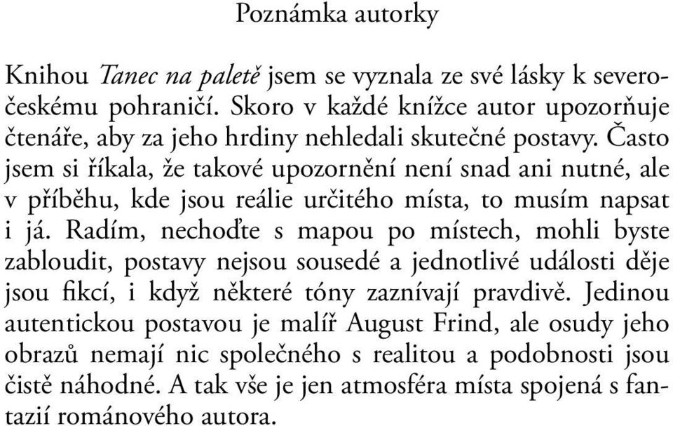 Často jsem si říkala, že takové upozornění není snad ani nutné, ale v příběhu, kde jsou reálie určitého místa, to musím napsat i já.