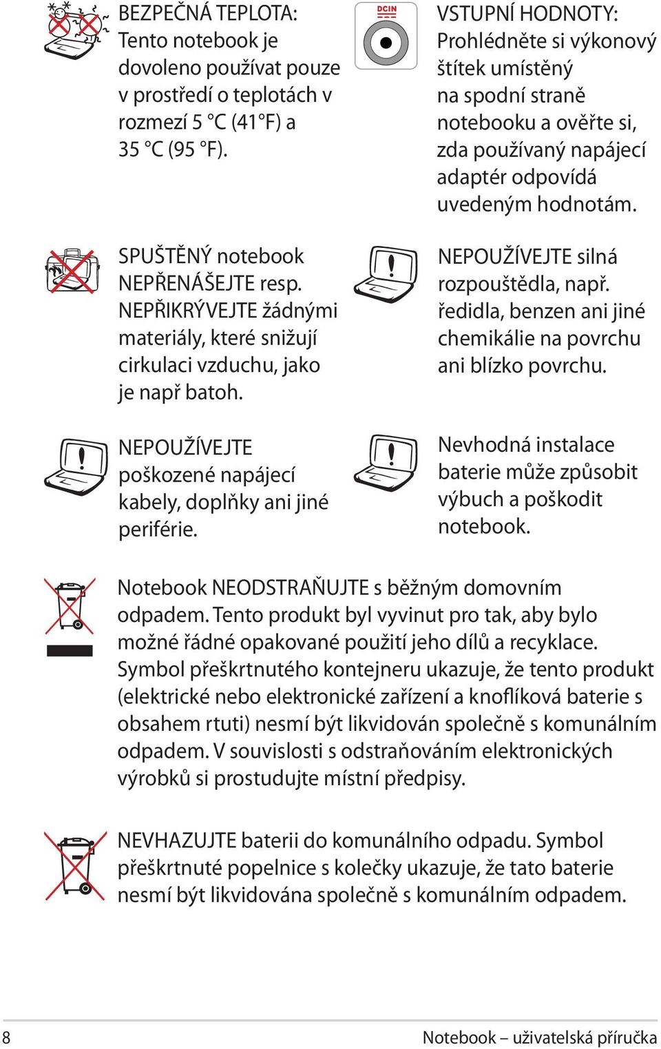 VSTUPNÍ HODNOTY: Prohlédněte si výkonový štítek umístěný na spodní straně notebooku a ověřte si, zda používaný napájecí adaptér odpovídá uvedeným hodnotám. NEPOUŽÍVEJTE silná rozpouštědla, např.