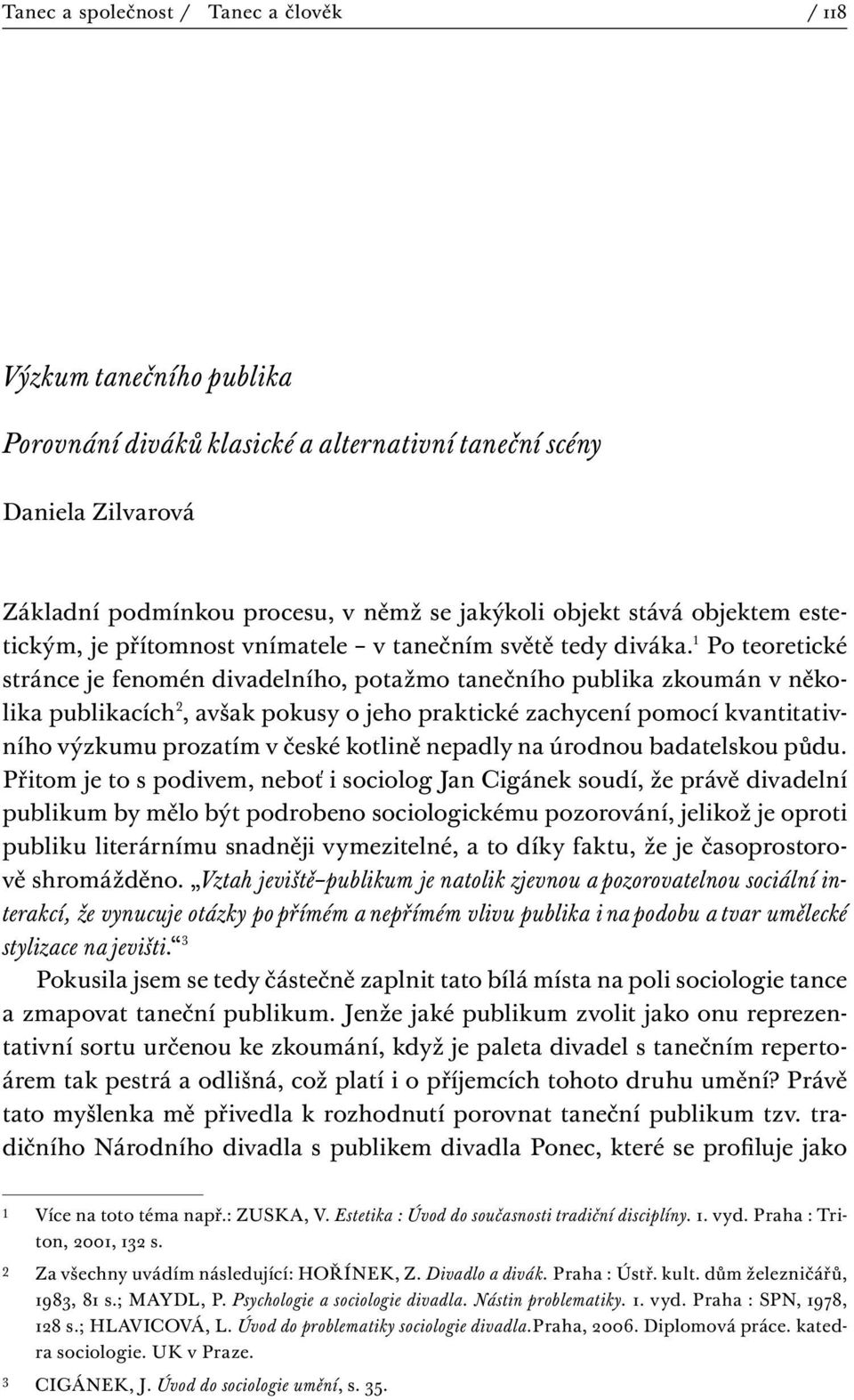 1 Po teoretické stránce je fenomén divadelního, potažmo tanečního publika zkoumán v několika publikacích, avšak pokusy o jeho praktické zachycení pomocí kvantitativního výzkumu prozatím v české