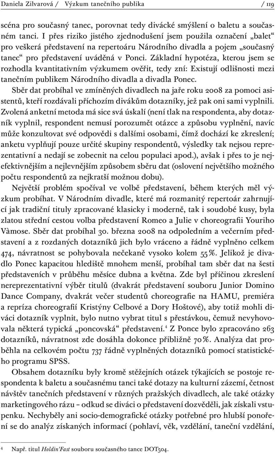 Základní hypotéza, kterou jsem se rozhodla kvantitativním výzkumem ověřit, tedy zní: Existují odlišnosti mezi tanečním publikem Národního divadla a divadla Ponec.