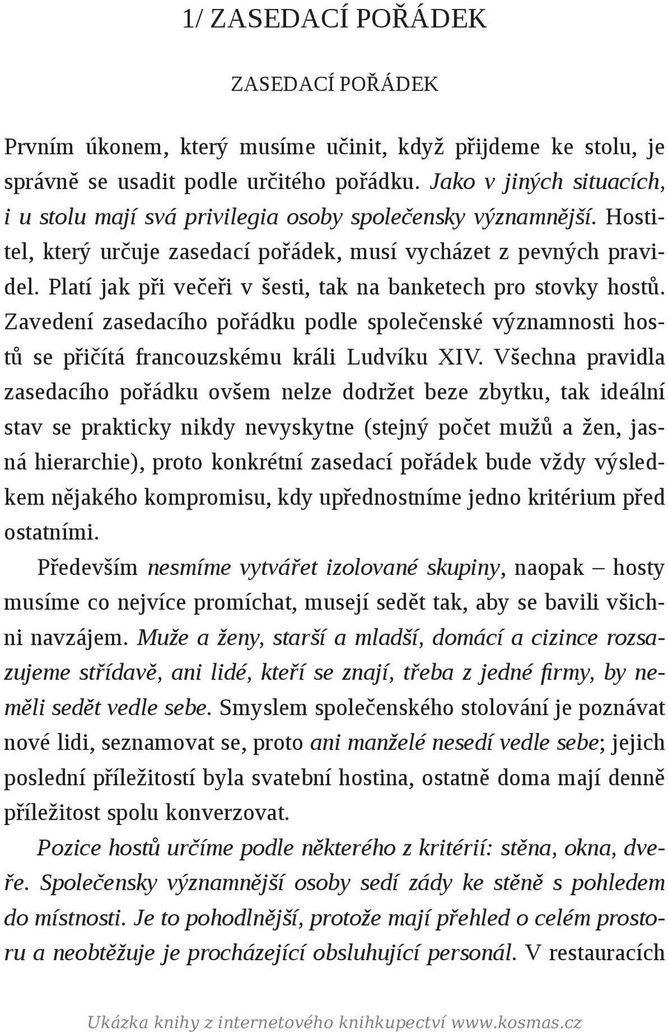 Platí jak při večeři v šesti, tak na banketech pro stovky hostů. Zavedení zasedacího pořádku podle společenské významnosti hostů se přičítá francouzskému králi Ludvíku XIV.