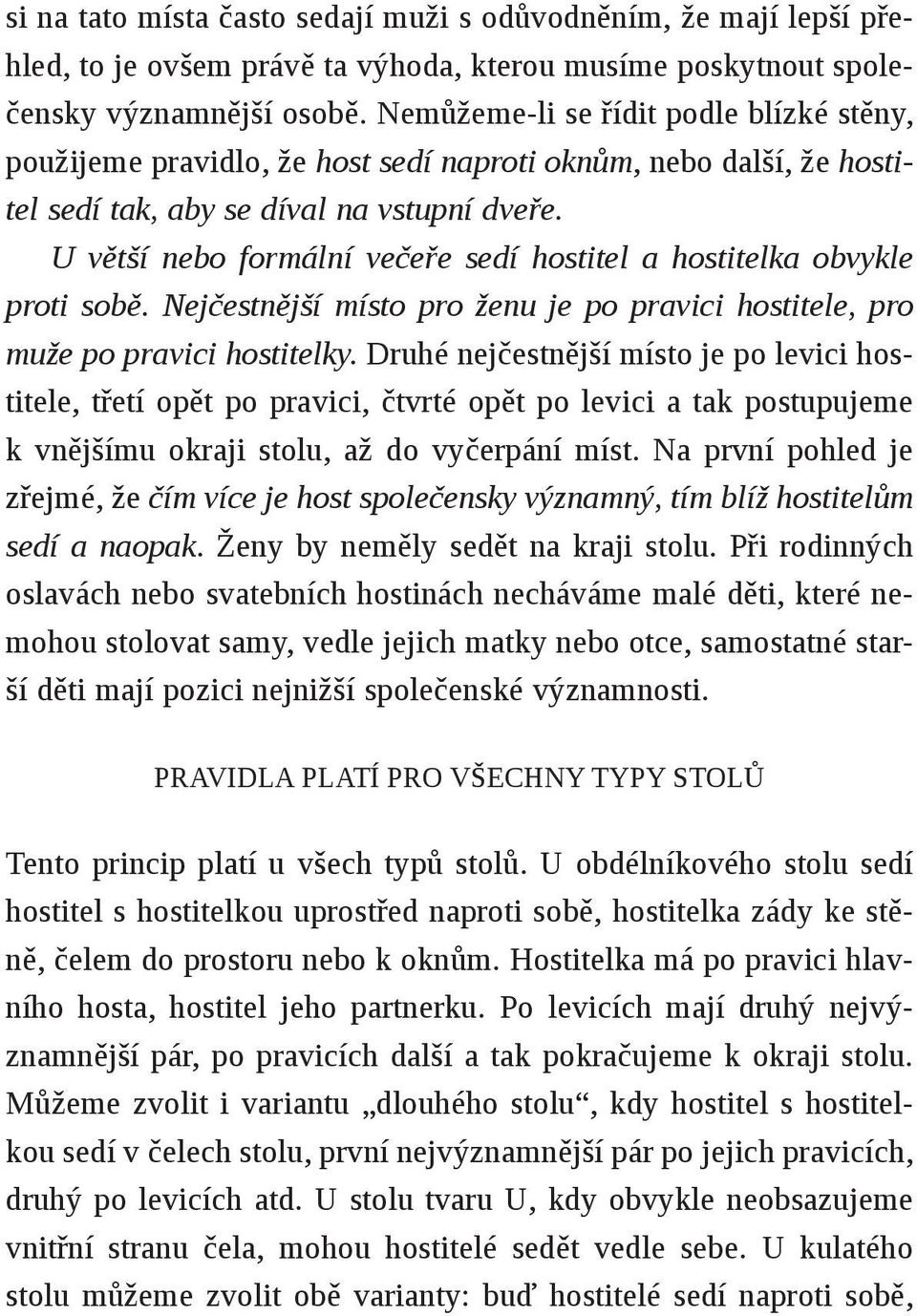 Nemůžeme-li se řídit podle blízké stěny, použijeme pravidlo, že host sedí naproti oknům, nebo další, že hostitel sedí tak, aby se díval na vstupní dveře.