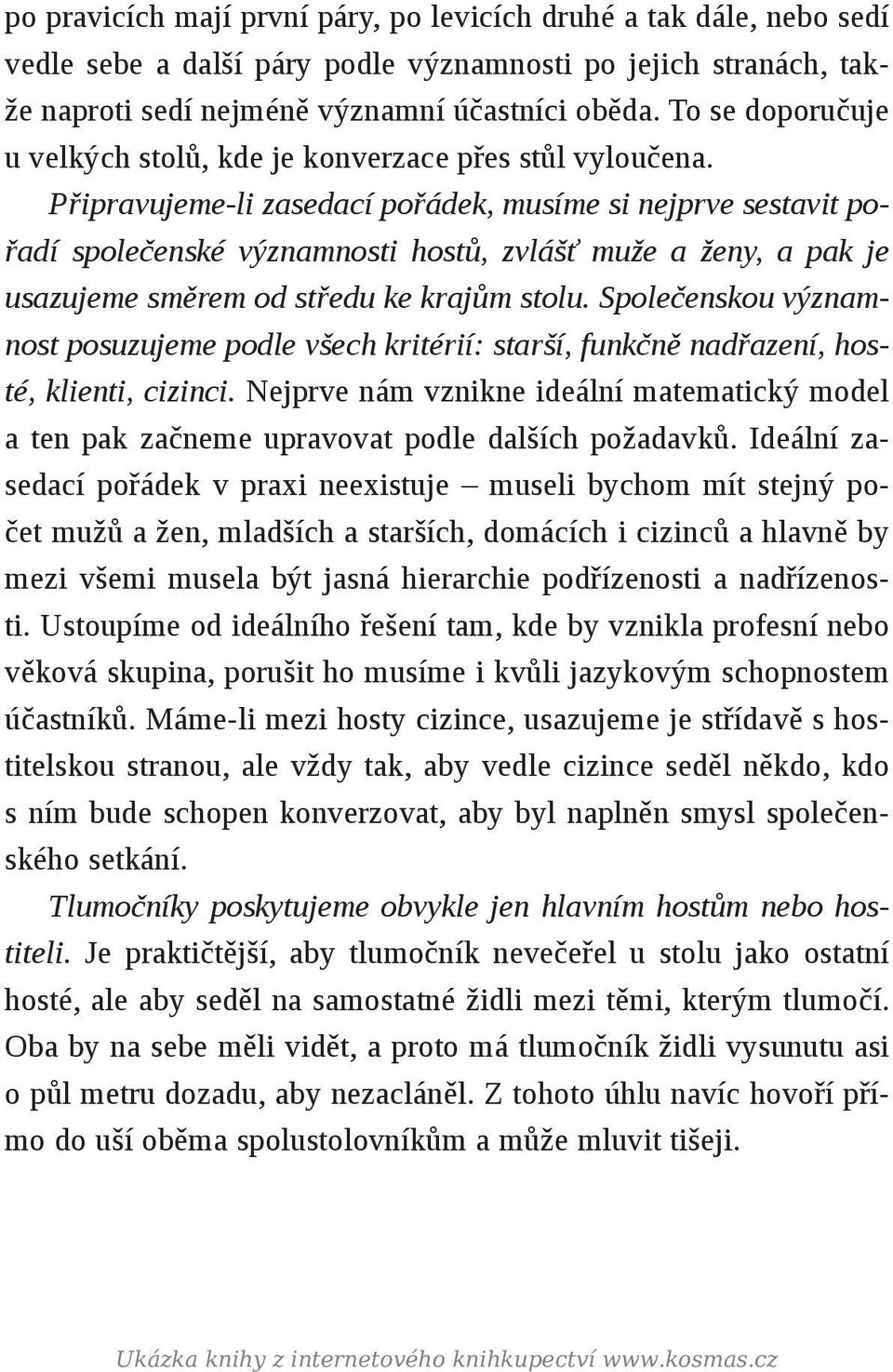 Připravujeme-li zasedací pořádek, musíme si nejprve sestavit pořadí společenské významnosti hostů, zvlášť muže a ženy, a pak je usazujeme směrem od středu ke krajům stolu.