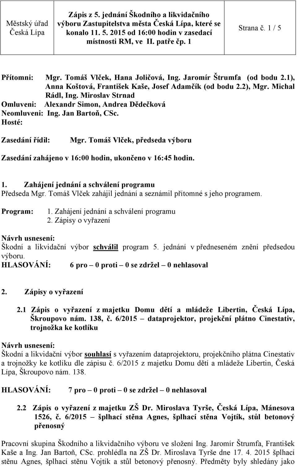 Tomáš Vlček, předseda výboru Zasedání zahájeno v 16:00 hodin, ukončeno v 16:45 hodin. 1. Zahájení jednání a schválení programu Předseda Mgr.