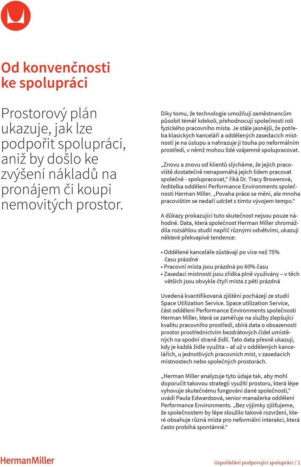 Je stále jasnější, že potřeba klasických kanceláří a oddělených zasedacích místností je na ústupu a nahrazuje ji touha po neformálním prostředí, v němž mohou lidé vzájemně spolupracovat.