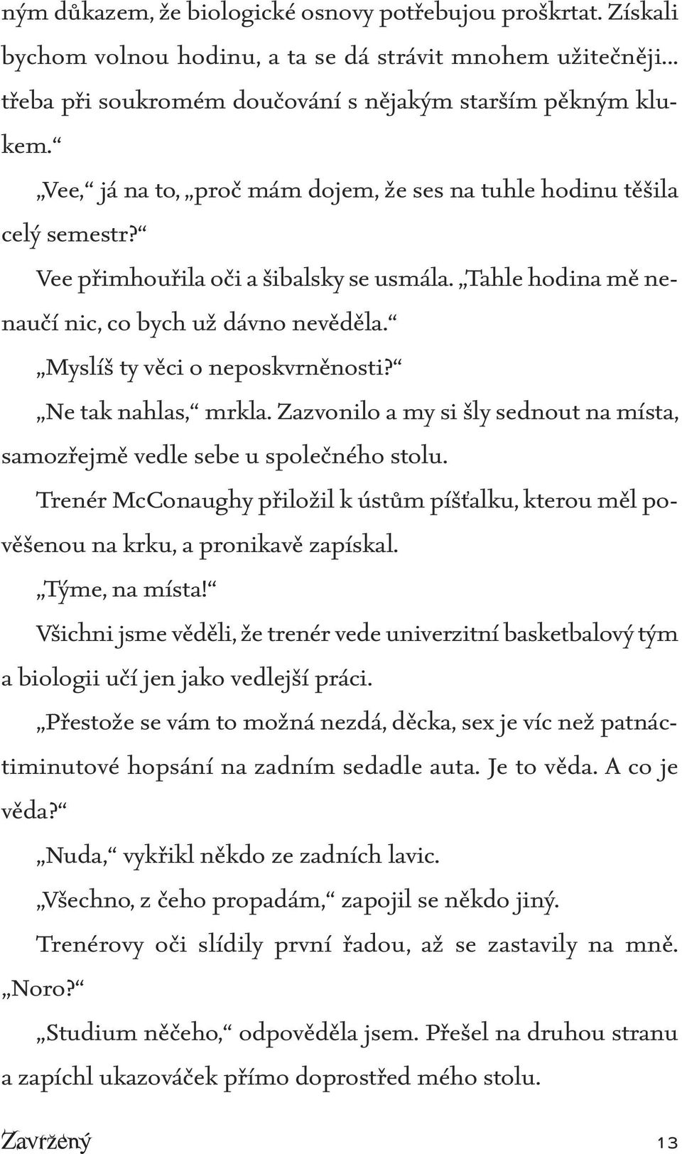 Myslíš ty věci o neposkvrněnosti? Ne tak nahlas, mrkla. Zazvonilo a my si šly sednout na místa, samozřejmě vedle sebe u společného stolu.