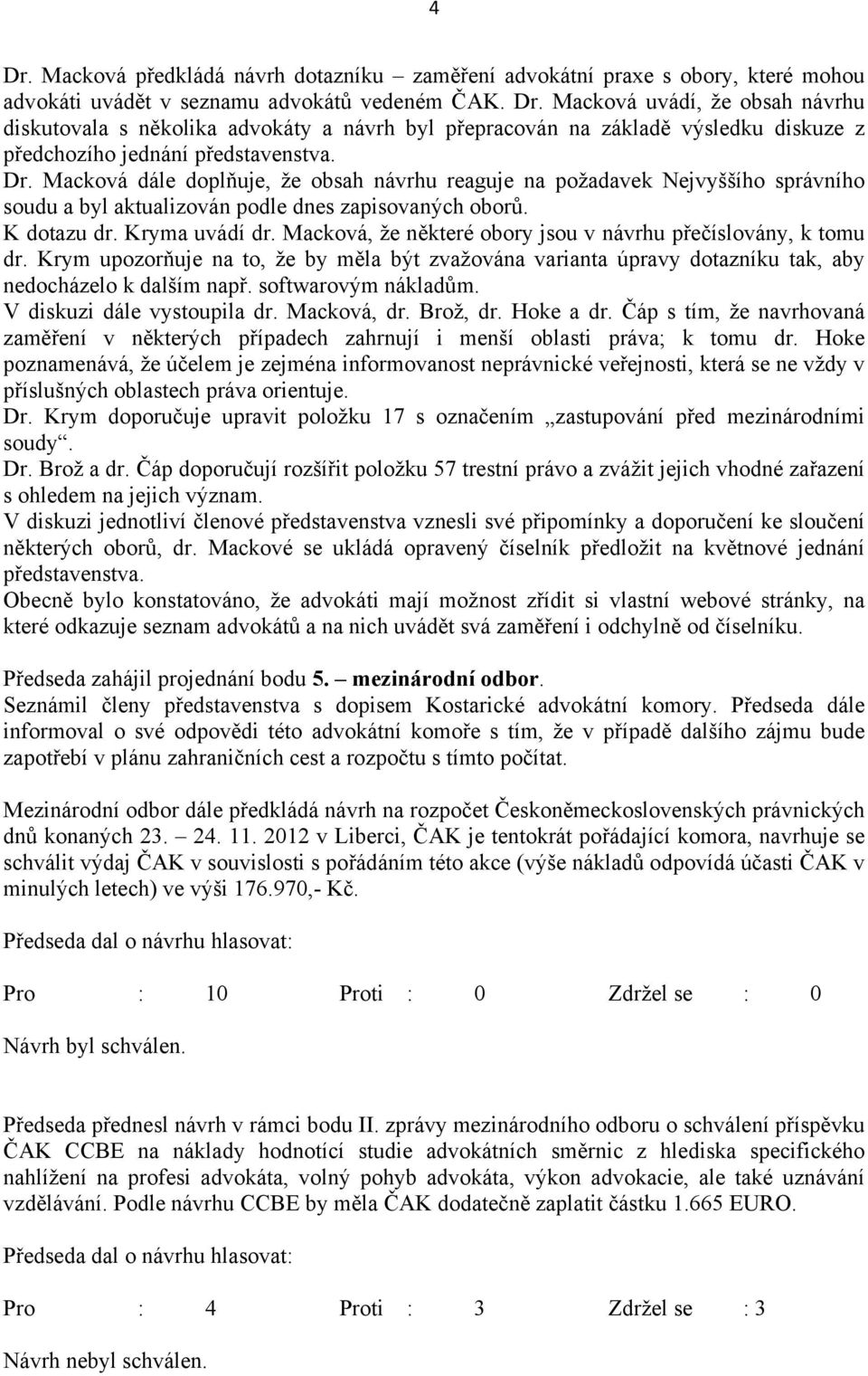 Macková, že některé obory jsou v návrhu přečíslovány, k tomu dr. Krym upozorňuje na to, že by měla být zvažována varianta úpravy dotazníku tak, aby nedocházelo k dalším např. softwarovým nákladům.