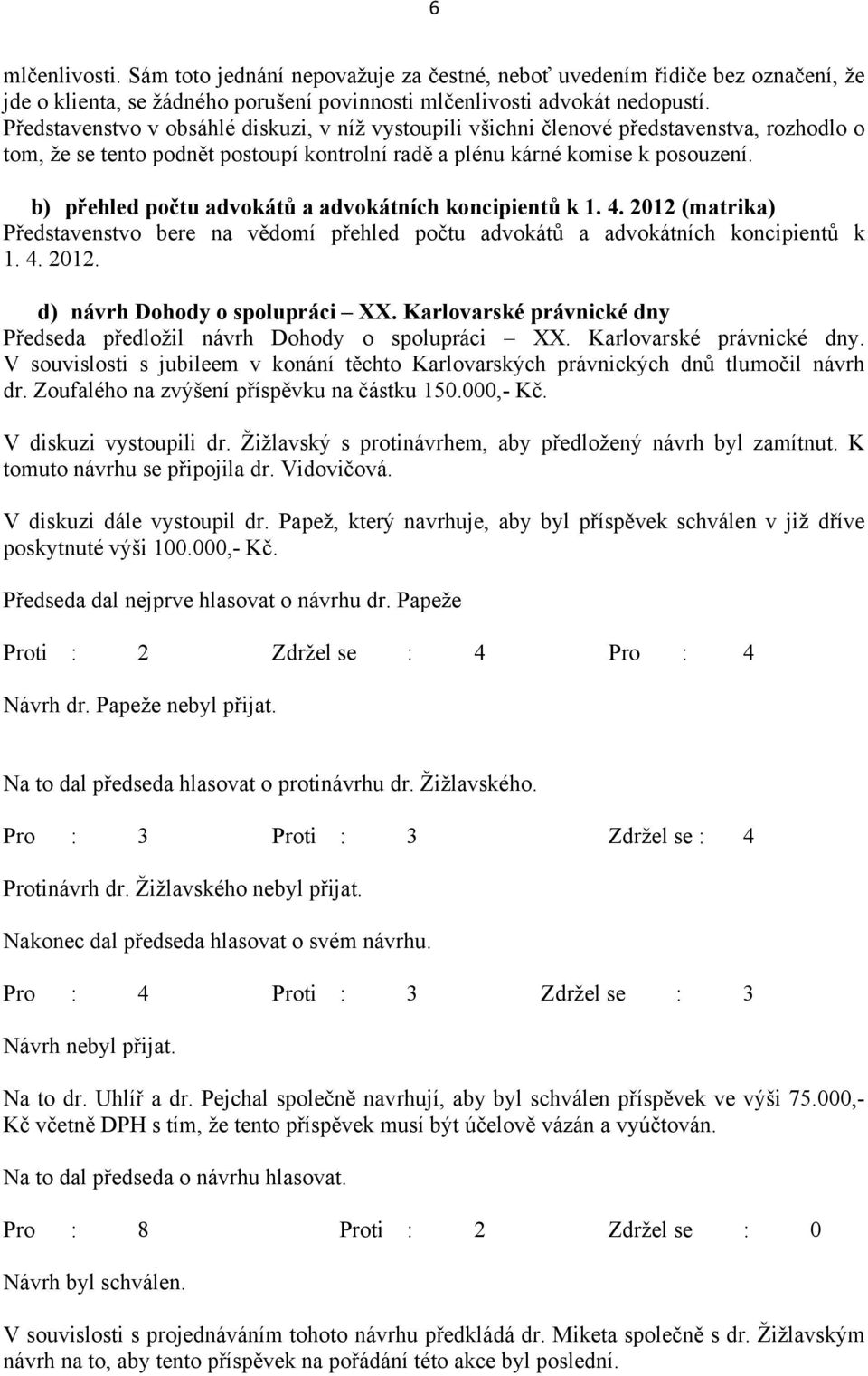 b) přehled počtu advokátů a advokátních koncipientů k 1. 4. 2012 (matrika) Představenstvo bere na vědomí přehled počtu advokátů a advokátních koncipientů k 1. 4. 2012. d) návrh Dohody o spolupráci XX.