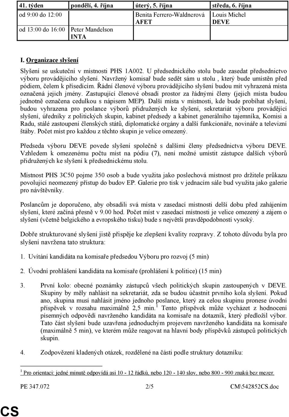 Navržený komisař bude sedět sám u stolu, který bude umístěn před pódiem, čelem k přísedícím. Řádní členové výboru provádějícího slyšení budou mít vyhrazená místa označená jejich jmény.