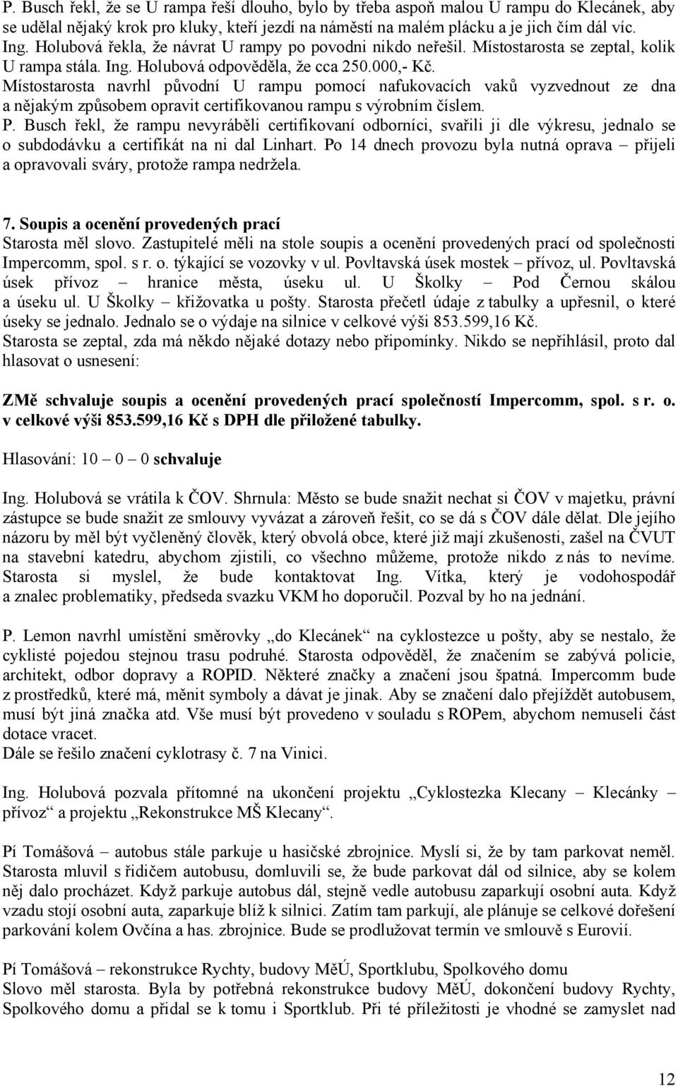 Místostarosta navrhl původní U rampu pomocí nafukovacích vaků vyzvednout ze dna a nějakým způsobem opravit certifikovanou rampu s výrobním číslem. P.