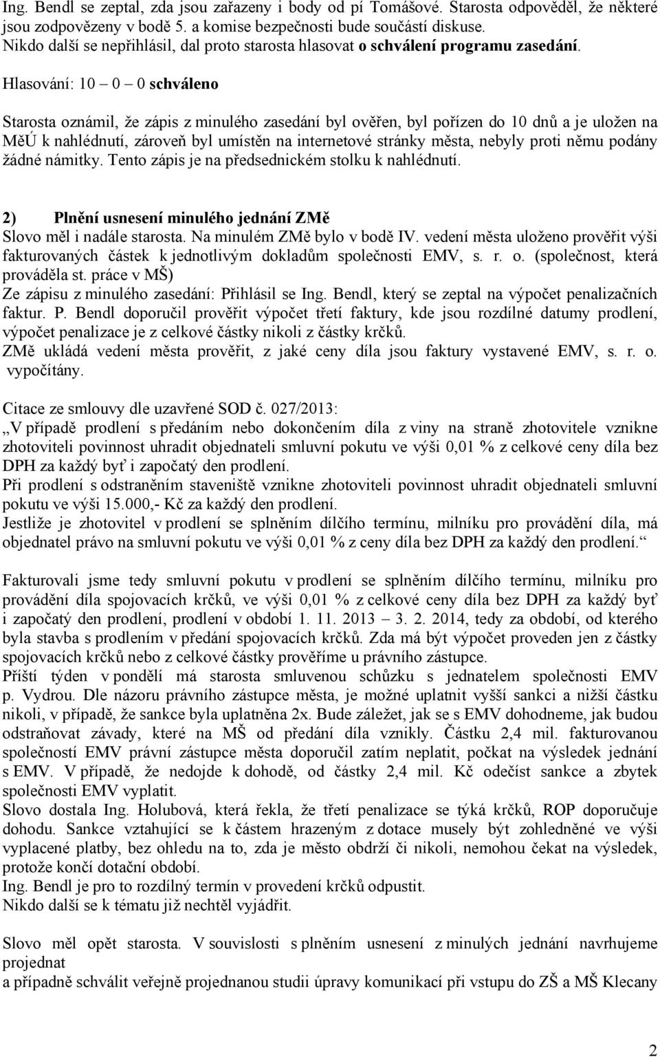 Starosta oznámil, že zápis z minulého zasedání byl ověřen, byl pořízen do 10 dnů a je uložen na MěÚ k nahlédnutí, zároveň byl umístěn na internetové stránky města, nebyly proti němu podány žádné