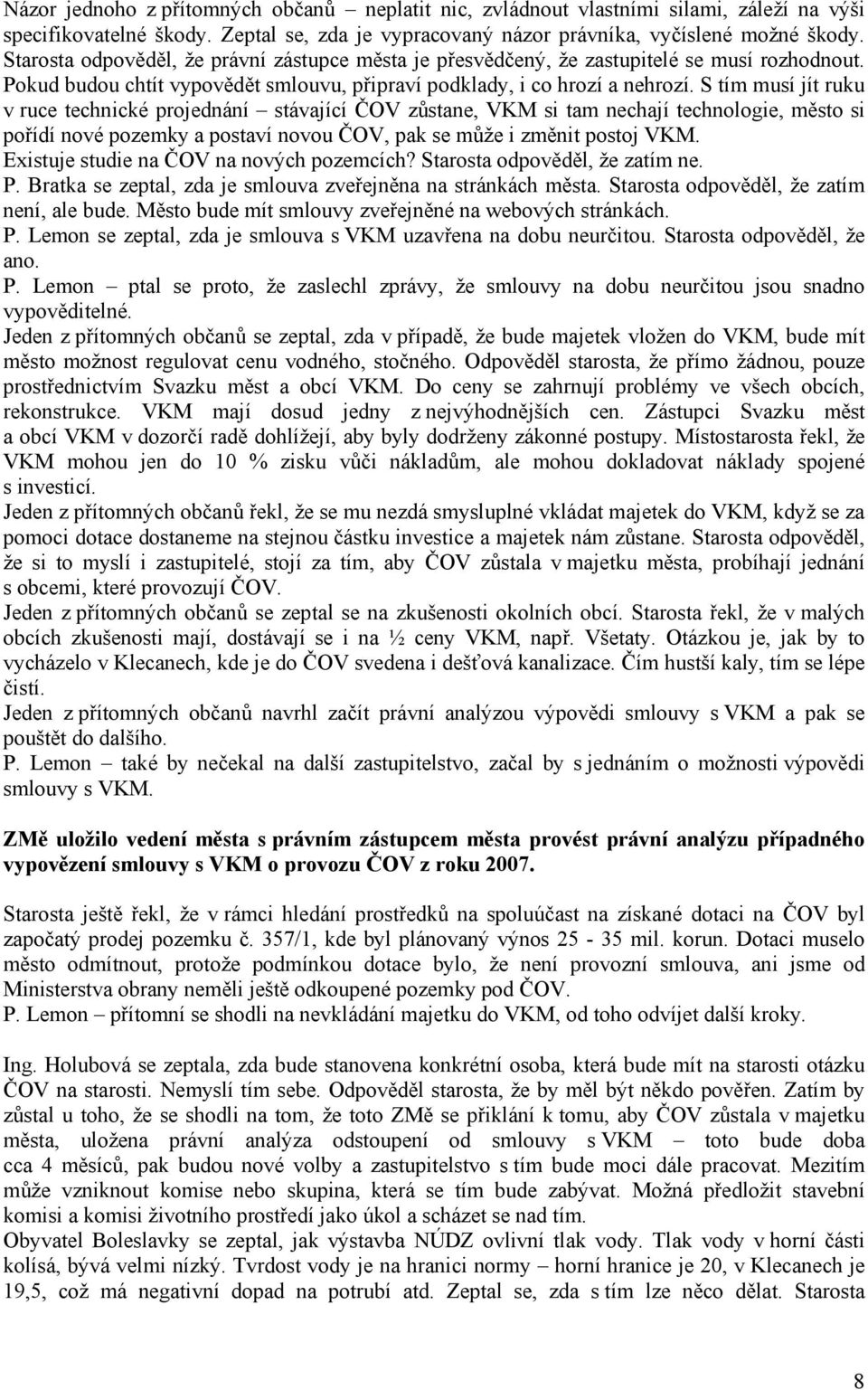 S tím musí jít ruku v ruce technické projednání stávající ČOV zůstane, VKM si tam nechají technologie, město si pořídí nové pozemky a postaví novou ČOV, pak se může i změnit postoj VKM.