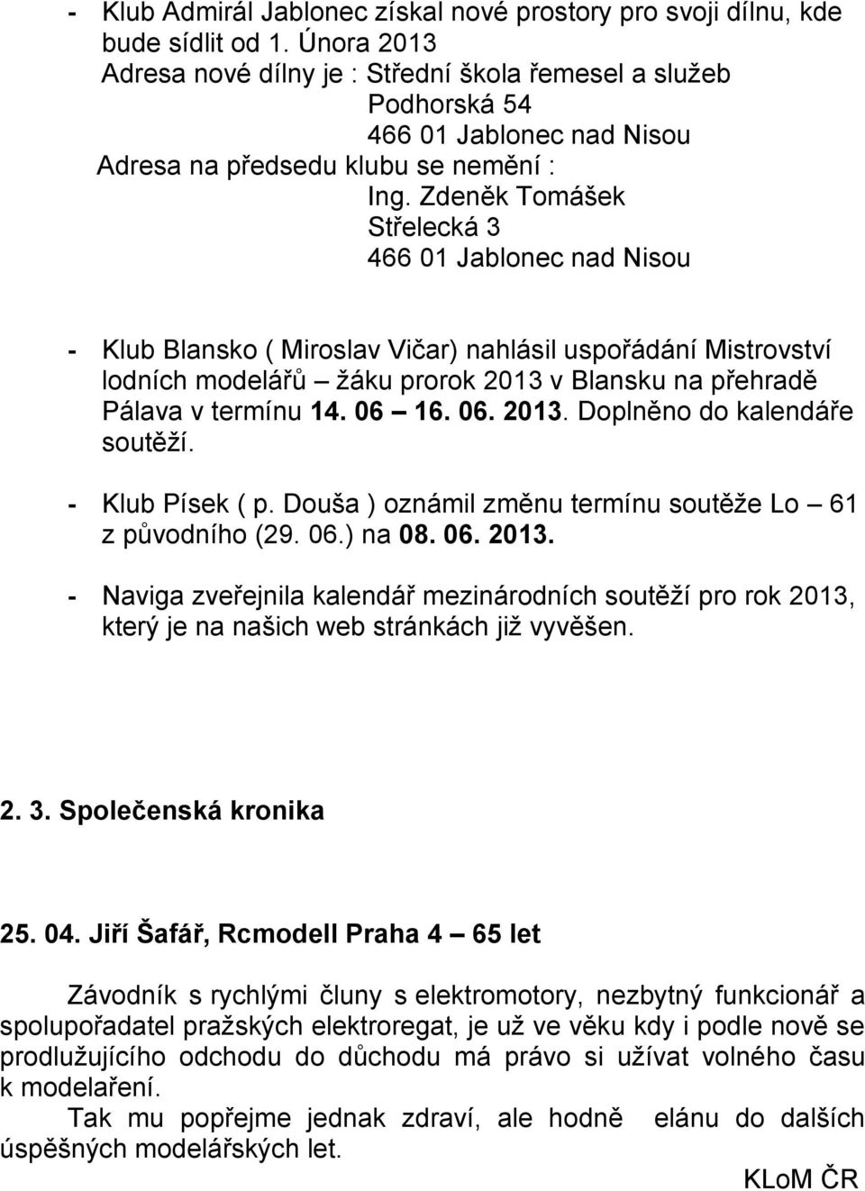 Zdeněk Tomášek Střelecká 3 466 01 Jablonec nad Nisou - Klub Blansko ( Miroslav Vičar) nahlásil uspořádání Mistrovství lodních modelářů žáku prorok 2013 v Blansku na přehradě Pálava v termínu 14.