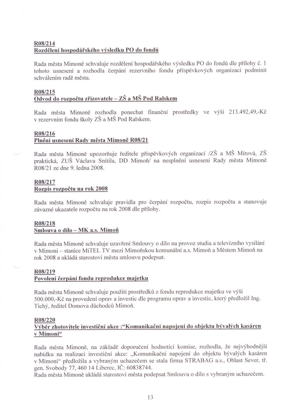 R08/215 Odvod do rozpoctu zrizovatele - ZŠ a MŠ Pod Ralskem Rada mesta Mimone rozhodla ponechat financní prostredky ve výši 213.492,49,-Kc v rezervním fondu školy ZŠ a MŠ Pod Ralskem.