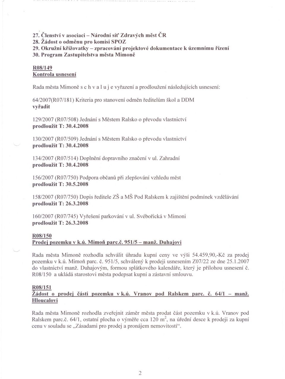 škol a DDM vyradit 129/2007 (R07/508) Jednání s Mestem Ralsko o prevodu vlastnictví prodloužit T: 30.4.2008 130/2007 (R07/509) Jednání s Mestem Ralsko o prevodu vlastnictví prodloužit T: 30.4.2008 134/2007 (R07/514) Doplnení dopravního znacení v ul.