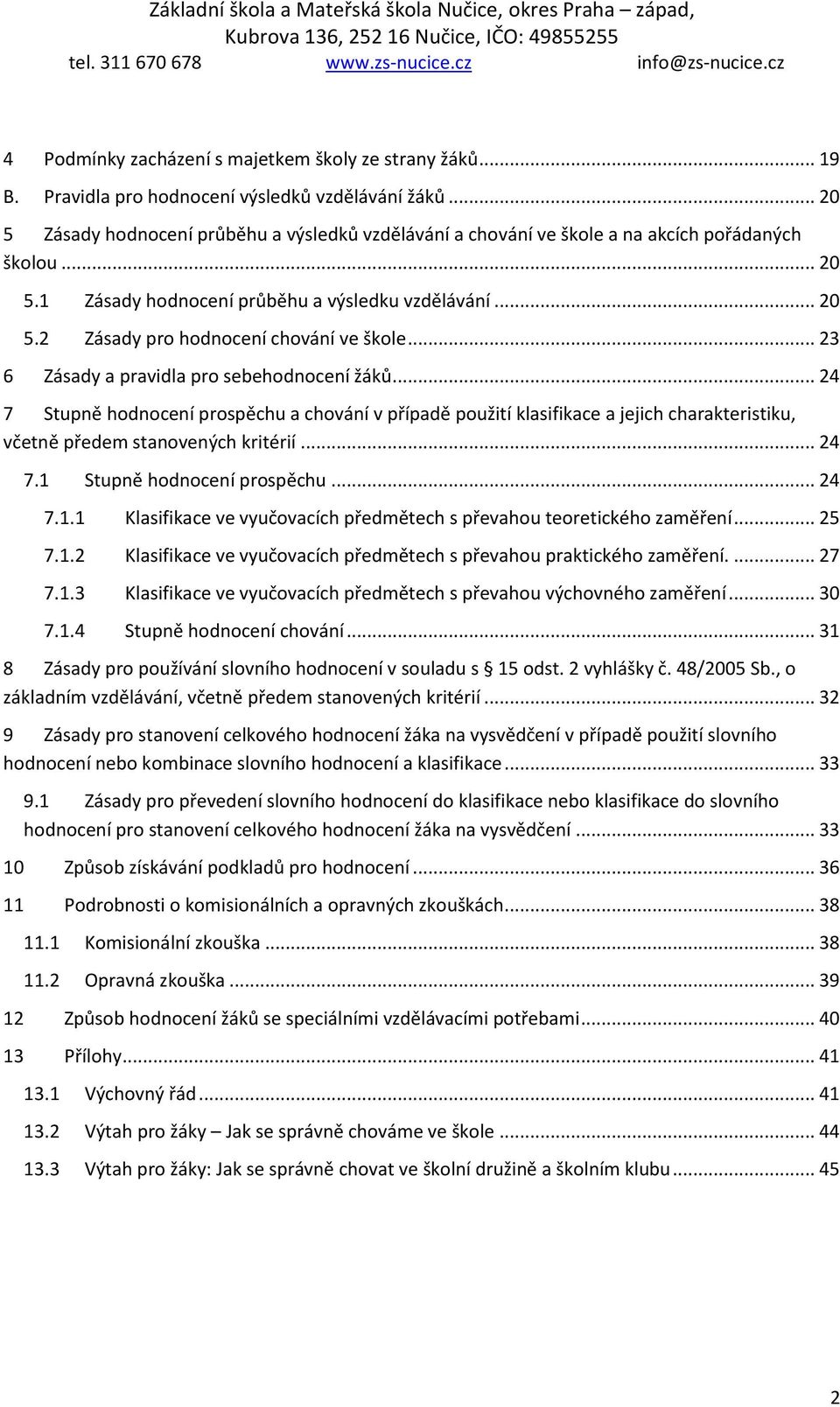 .. 23 6 Zásady a pravidla pro sebehodnocení žáků... 24 7 Stupně hodnocení prospěchu a chování v případě použití klasifikace a jejich charakteristiku, včetně předem stanovených kritérií... 24 7.1 Stupně hodnocení prospěchu.