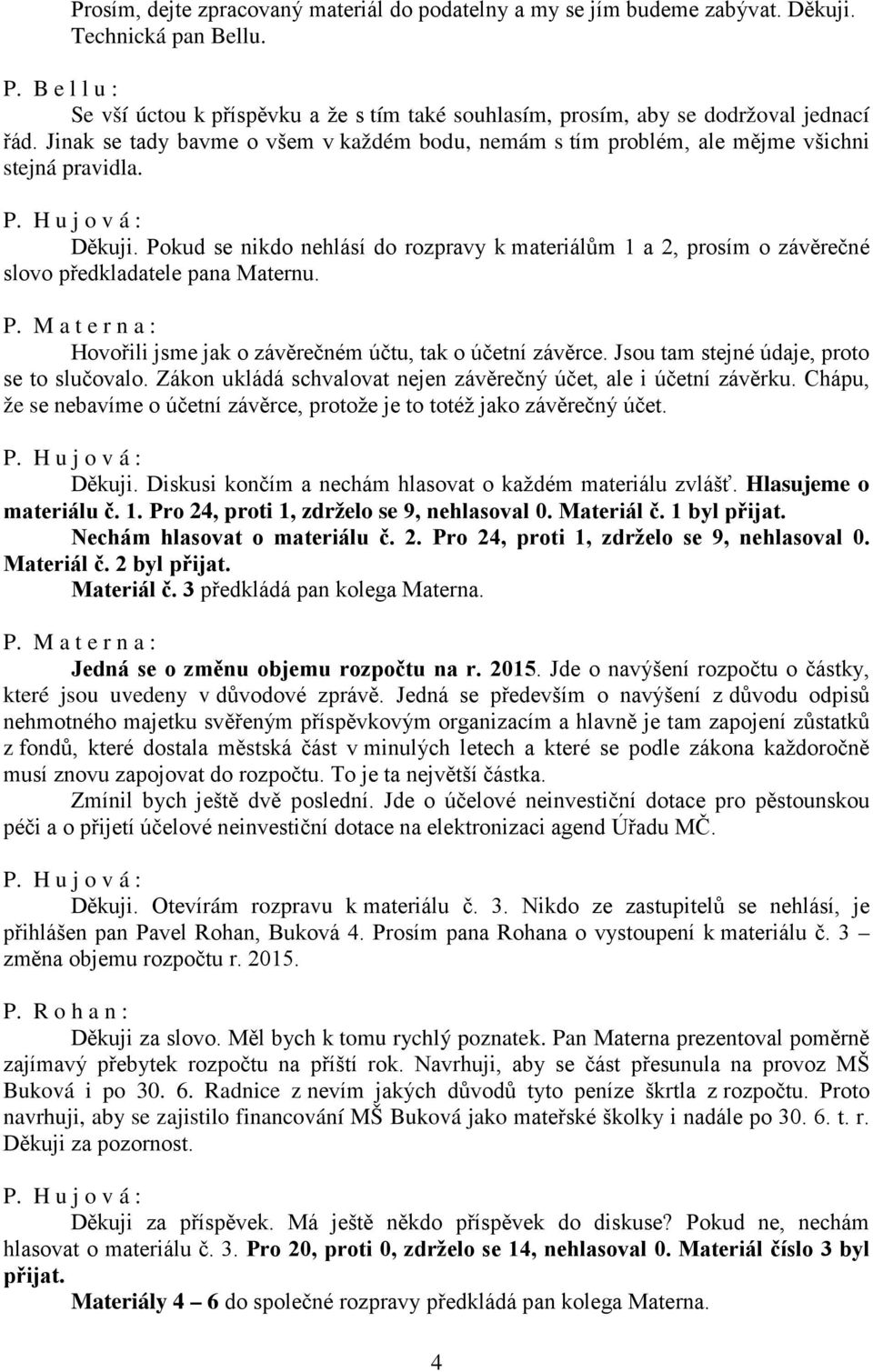 Děkuji. Pokud se nikdo nehlásí do rozpravy k materiálům 1 a 2, prosím o závěrečné slovo předkladatele pana Maternu. P. M a t e r n a : Hovořili jsme jak o závěrečném účtu, tak o účetní závěrce.