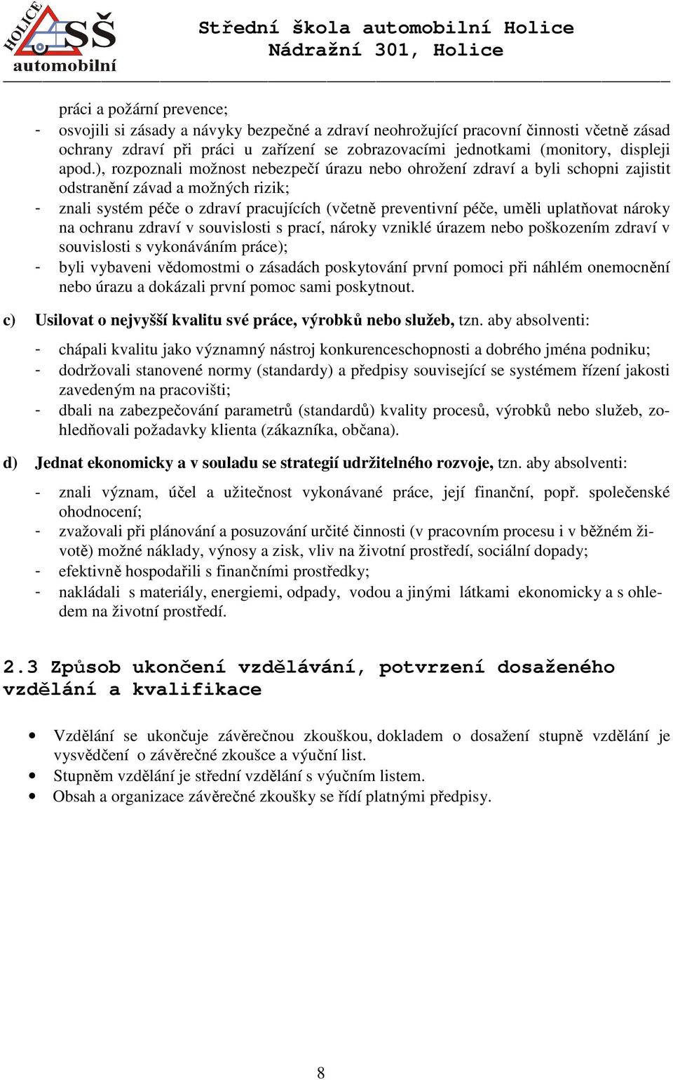 ), rozpoznali možnost nebezpečí úrazu nebo ohrožení zdraví a byli schopni zajistit odstranění závad a možných rizik; - znali systém péče o zdraví pracujících (včetně preventivní péče, uměli