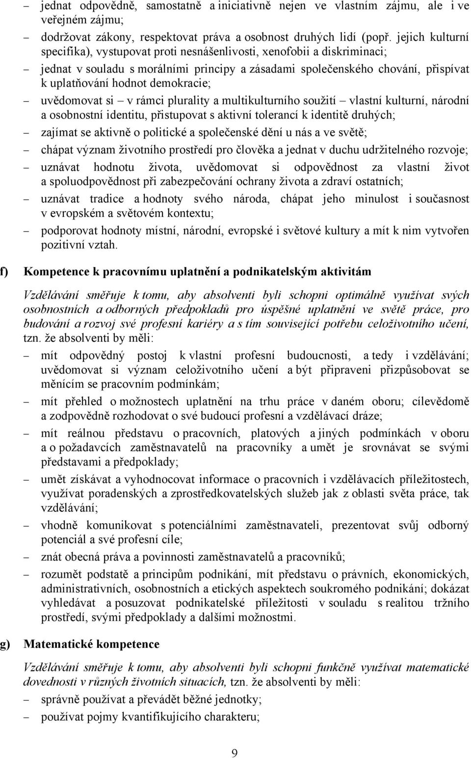 demokracie; uvědomovat si v rámci plurality a multikulturního soužití vlastní kulturní, národní a osobnostní identitu, přistupovat s aktivní tolerancí k identitě druhých; zajímat se aktivně o