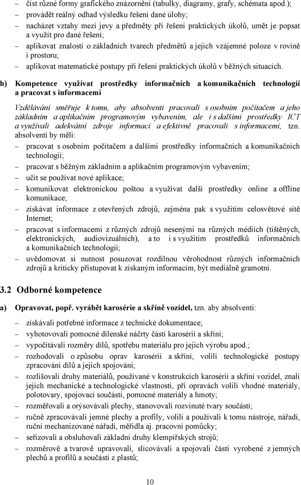 tvarech předmětů a jejich vzájemné poloze v rovině i prostoru; aplikovat matematické postupy při řešení praktických úkolů v běžných situacích.