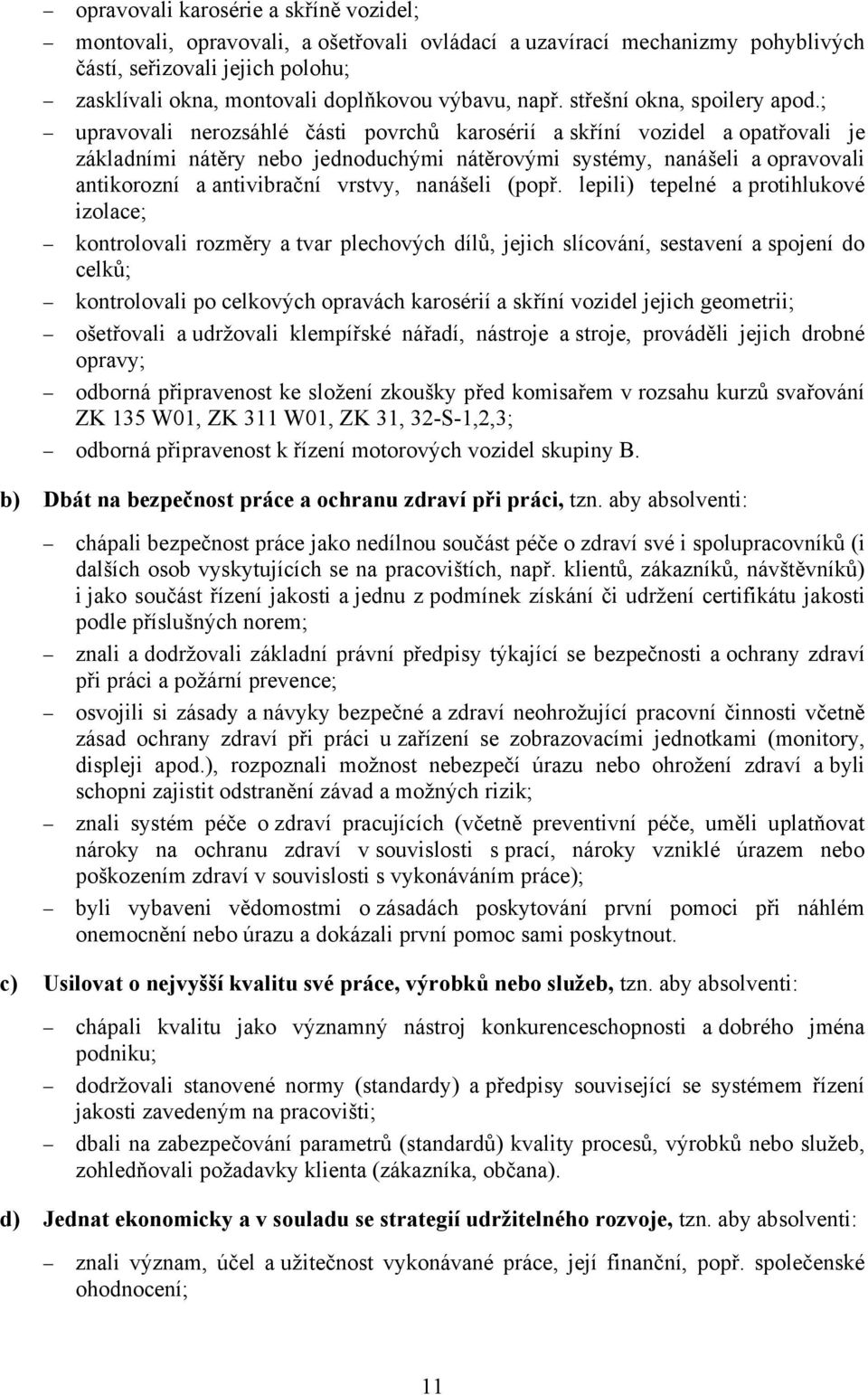 ; upravovali nerozsáhlé části povrchů karosérií a skříní vozidel a opatřovali je základními nátěry nebo jednoduchými nátěrovými systémy, nanášeli a opravovali antikorozní a antivibrační vrstvy,