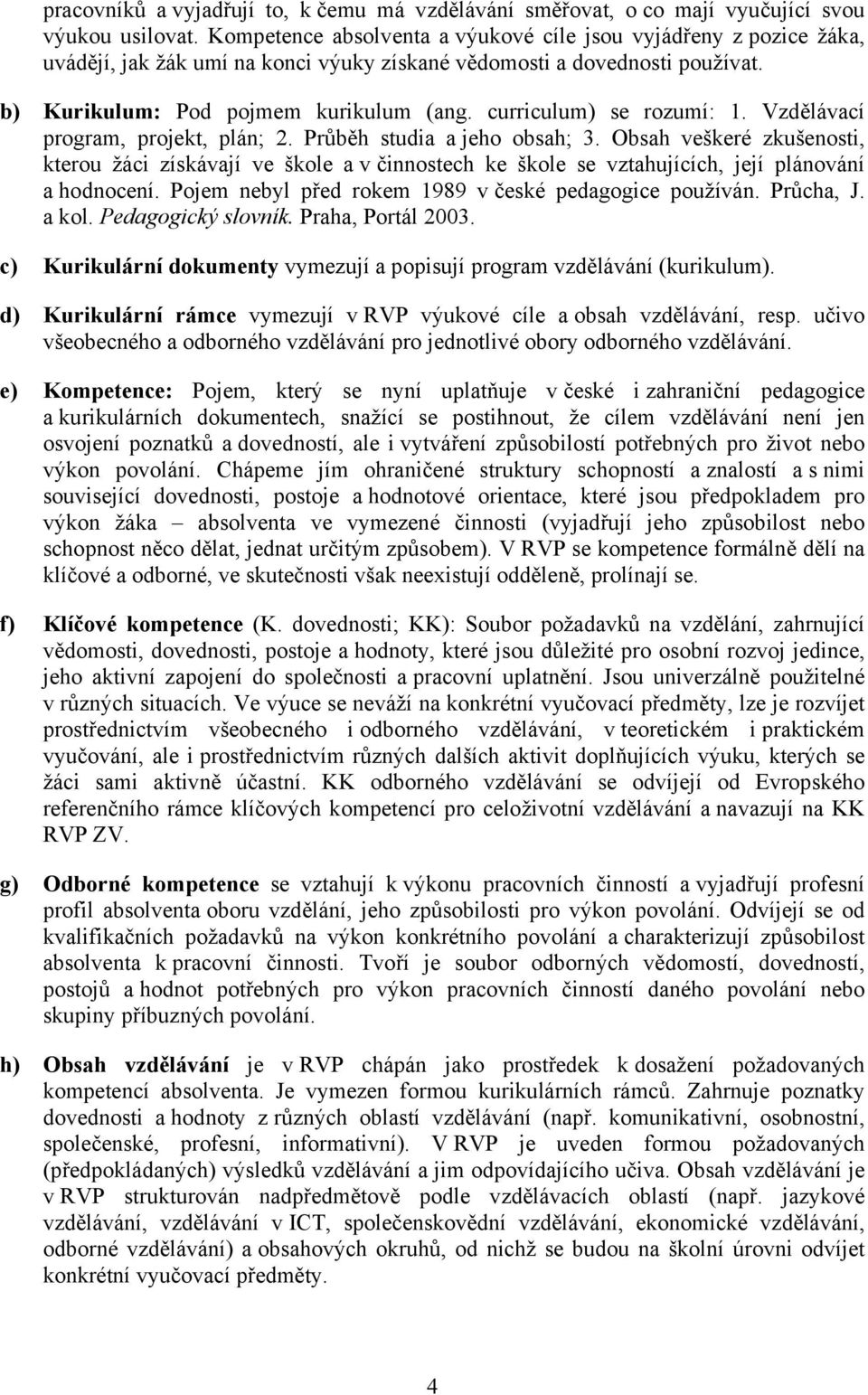 curriculum) se rozumí: 1. Vzdělávací program, projekt, plán; 2. Průběh studia a jeho obsah; 3.