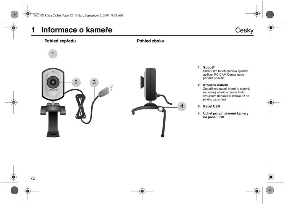 2 3 4 1. Spoušt Stisknutím tohoto tlačítka spustíte aplikaci PC-CAM Center nebo pořídíte snímek. 2.