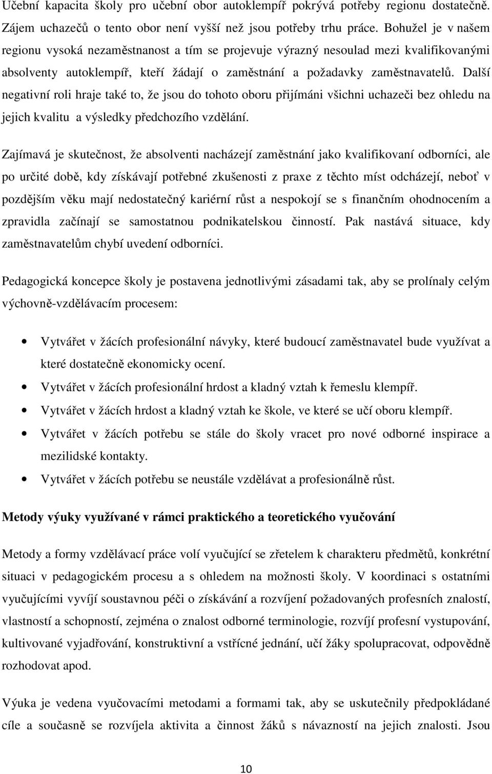 Další negativní roli hraje také to, že jsou do tohoto oboru přijímáni všichni uchazeči bez ohledu na jejich kvalitu a výsledky předchozího vzdělání.