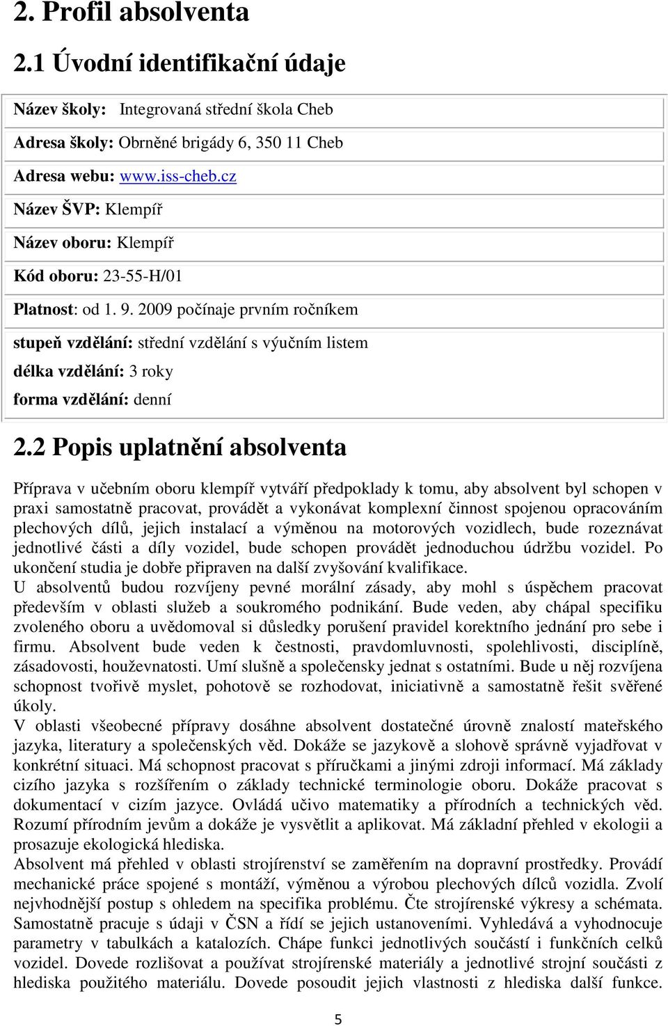 2009 počínaje prvním ročníkem stupeň vzdělání: střední vzdělání s výučním listem délka vzdělání: 3 roky forma vzdělání: denní 2.