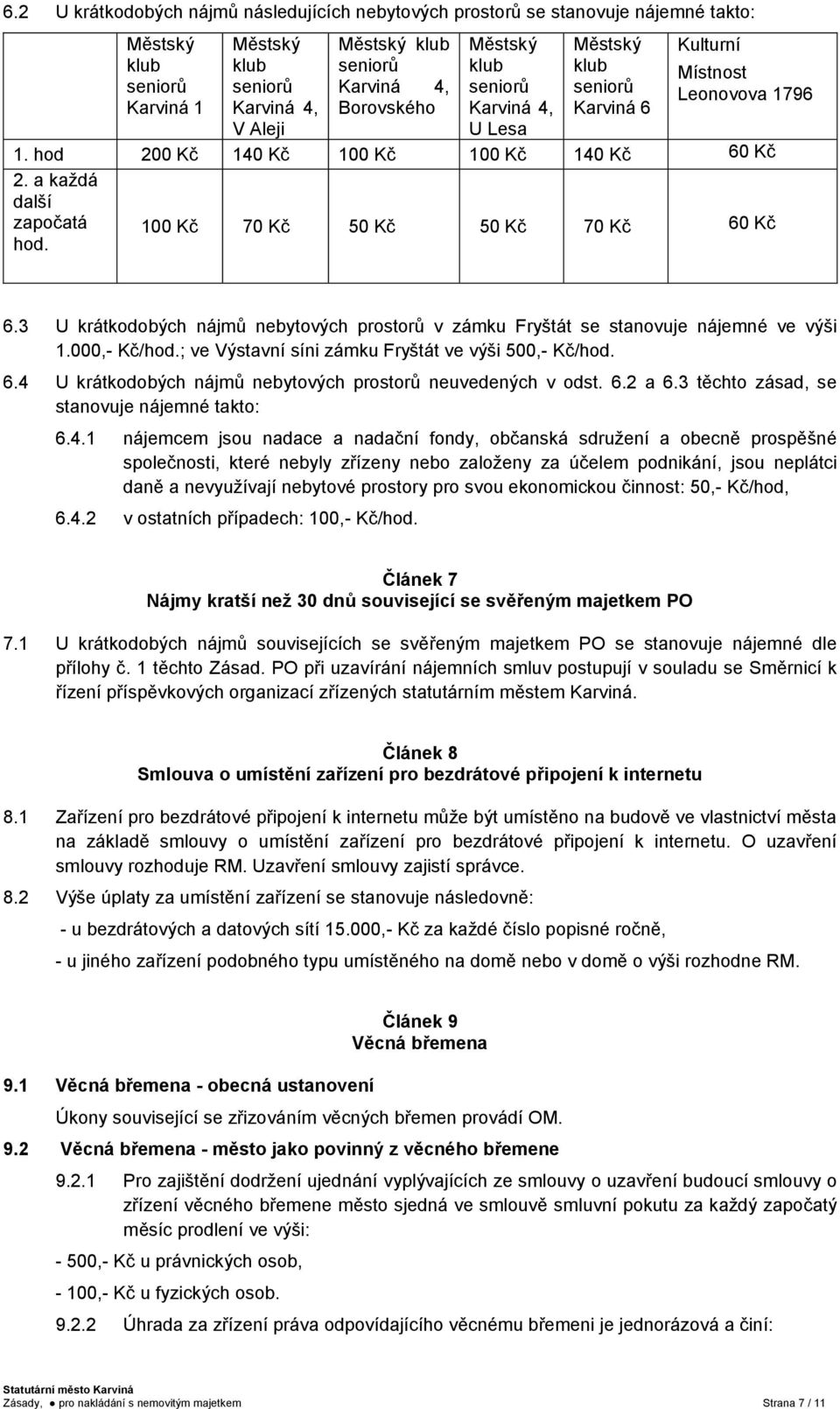 a každá další započatá 100 Kč 70 Kč 50 Kč 50 Kč 70 Kč 60 Kč hod. 6.3 U krátkodobých nájmů nebytových prostorů v zámku Fryštát se stanovuje nájemné ve výši 1.000,- Kč/hod.