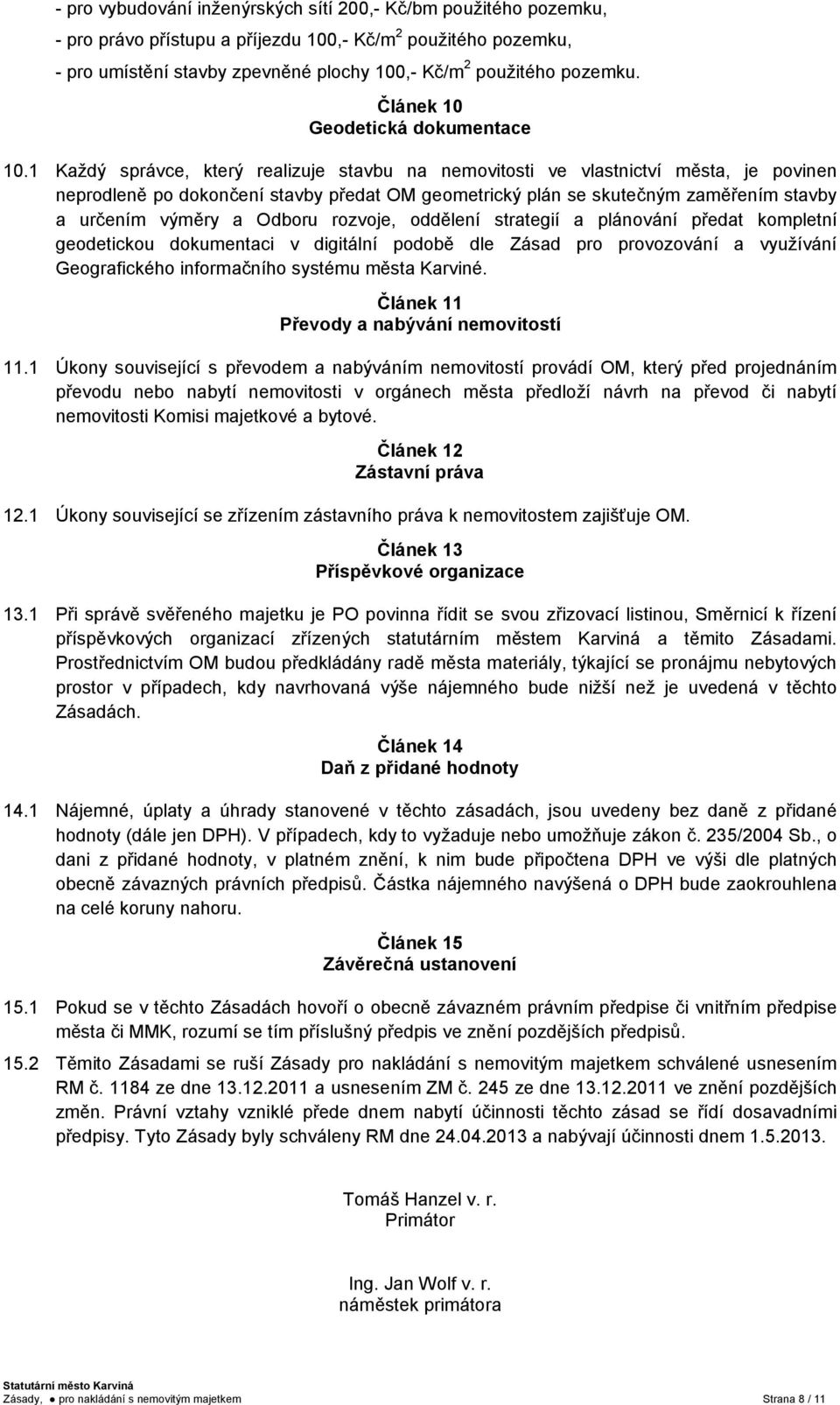 1 Každý správce, který realizuje stavbu na nemovitosti ve vlastnictví města, je povinen neprodleně po dokončení stavby předat OM geometrický plán se skutečným zaměřením stavby a určením výměry a