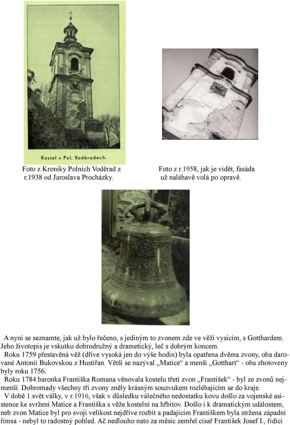 Roku 1759 přestavěná věž (dříve vysoká jen do výše hodin) byla opatřena dvěma zvony, oba darované Antonií Bukovskou z Hustiřan. Větší se nazýval Matice a menší Gotthart - oba zhotoveny byly roku 1756.