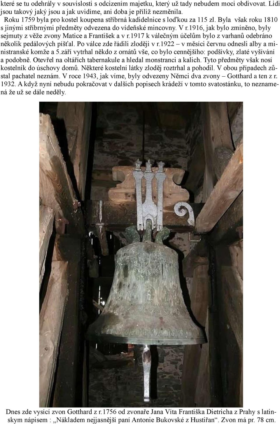 1916, jak bylo zmíněno, byly sejmuty z věže zvony Matice a František a v r.1917 k válečným účelům bylo z varhanů odebráno několik pedálových píšťal. Po válce zde řádili zloději v r.