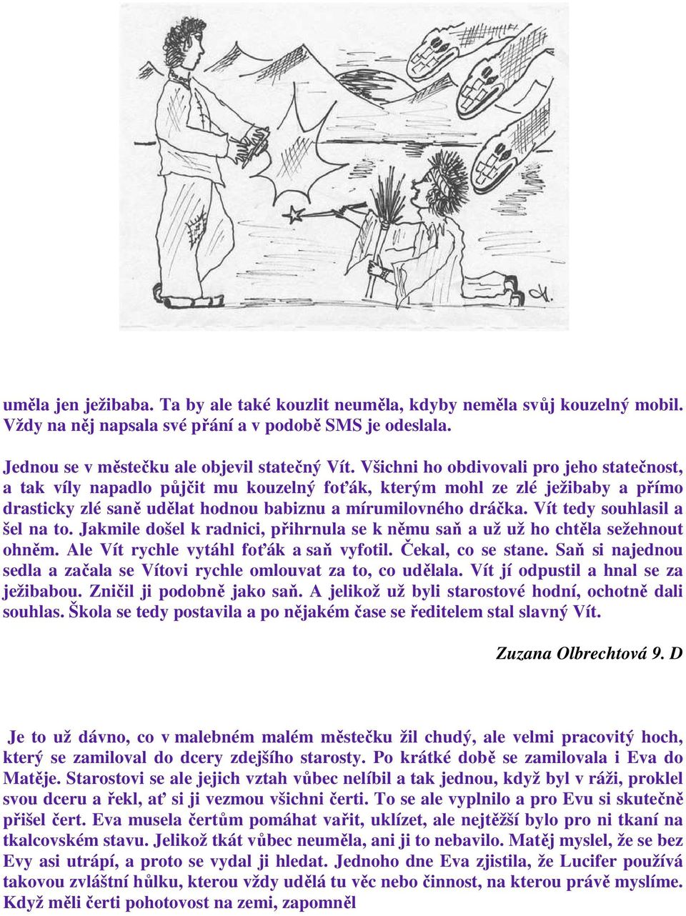 Vít tedy souhlasil a šel na to. Jakmile došel k radnici, přihrnula se k němu saň a už už ho chtěla sežehnout ohněm. Ale Vít rychle vytáhl foťák a saň vyfotil. Čekal, co se stane.