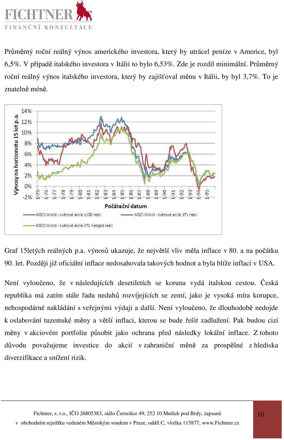 a na počátku 90. let. Později již oficiální inflace nedosahovala takových hodnot a byla blíže inflaci v USA. Není vyloučeno, že v následujících desetiletích se koruna vydá italskou cestou.