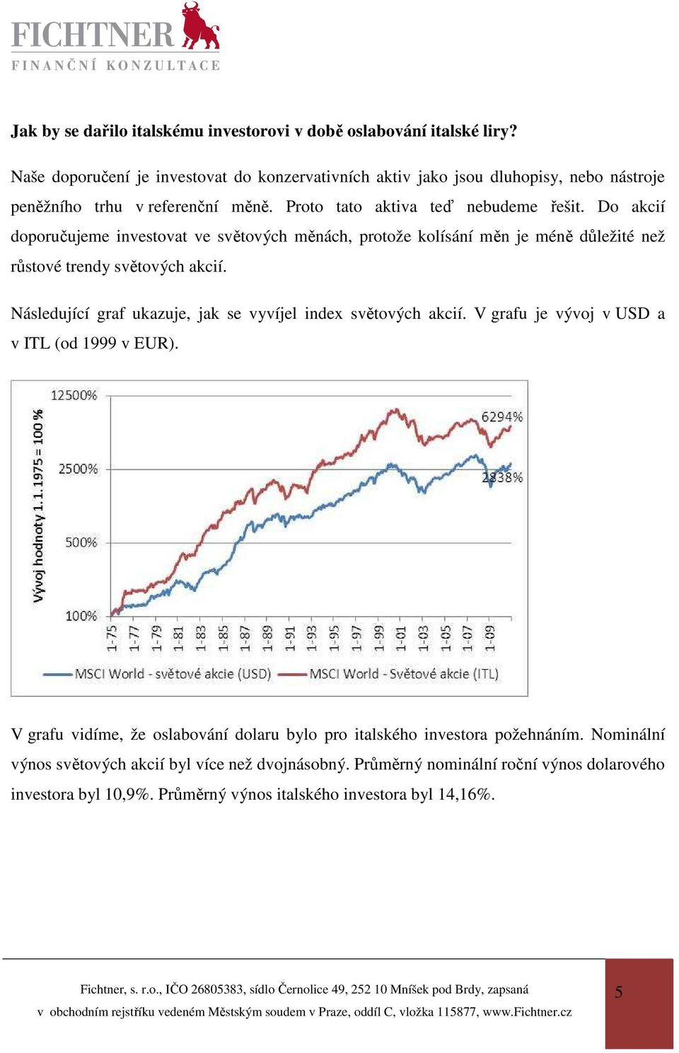 Do akcií doporučujeme investovat ve světových měnách, protože kolísání měn je méně důležité než růstové trendy světových akcií.