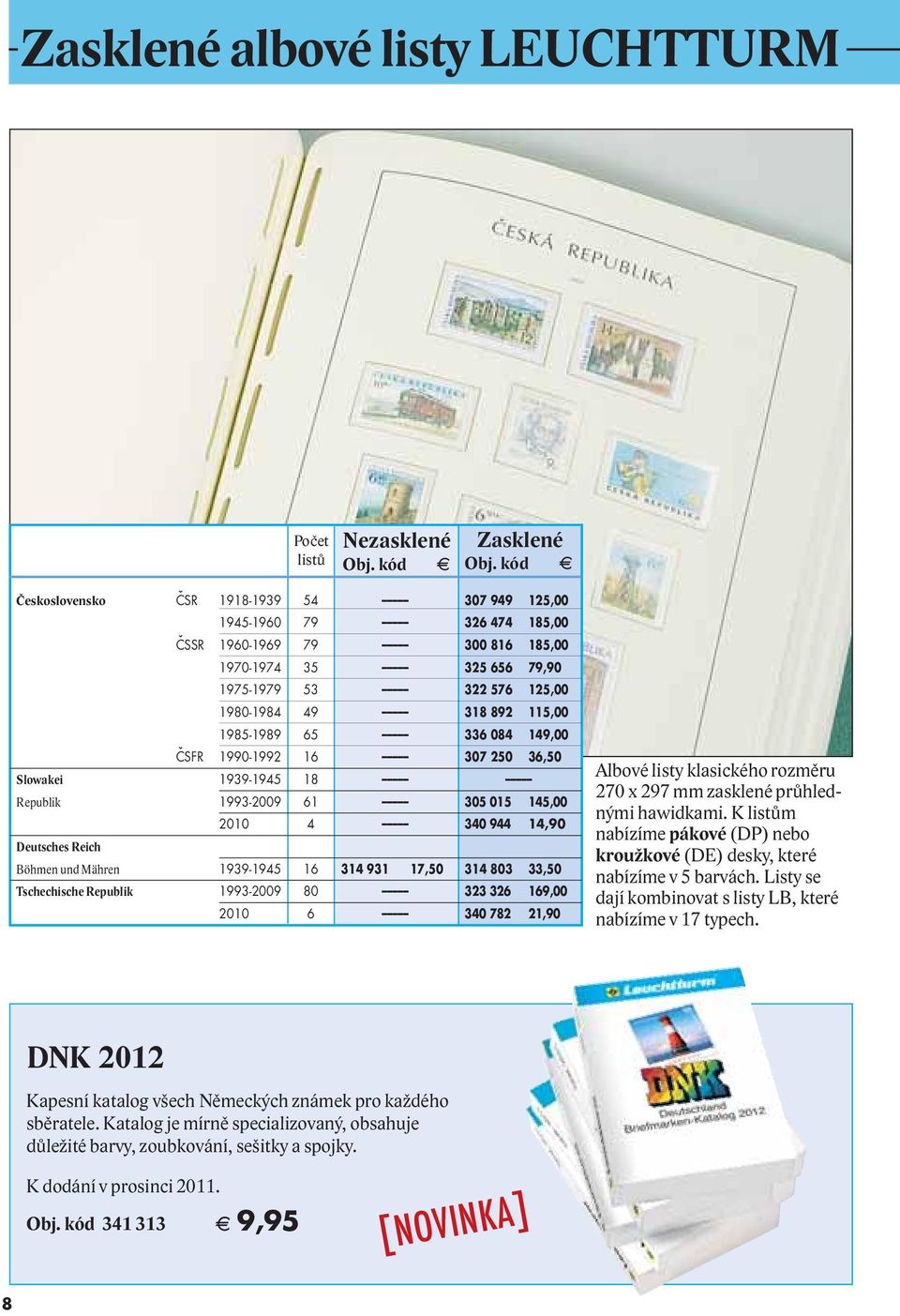 Deutsches Reich Böhmen und Mähren 1939-1945 16 314 931 17,50 314 803 33,50 Tschechische Republik 1993-2009 80 323 326 169,00 2010 6 340 782 21,90 lbové listy klasického rozměru 270 x 297 mm zasklené