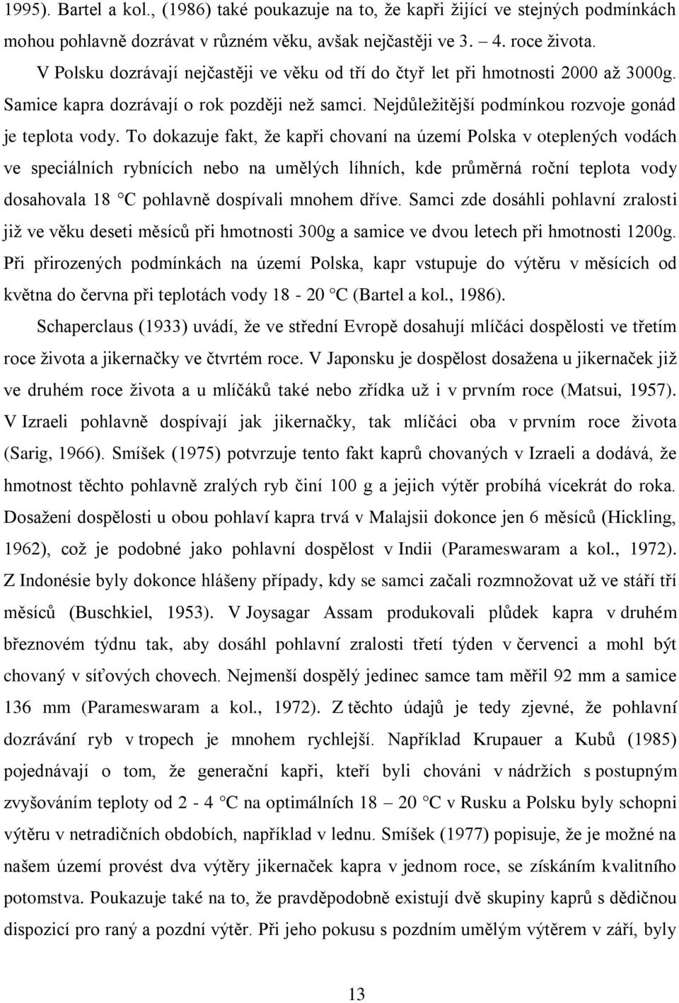 To dokazuje fakt, že kapři chovaní na území Polska v oteplených vodách ve speciálních rybnících nebo na umělých líhních, kde průměrná roční teplota vody dosahovala 18 C pohlavně dospívali mnohem