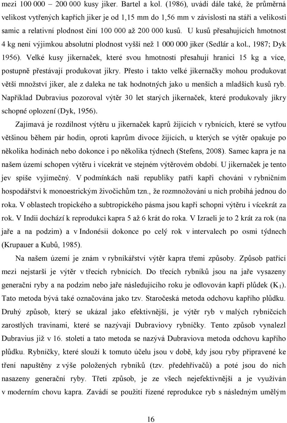 U kusů přesahujících hmotnost 4 kg není výjimkou absolutní plodnost vyšší než 1 000 000 jiker (Sedlár a kol., 1987; Dyk 1956).