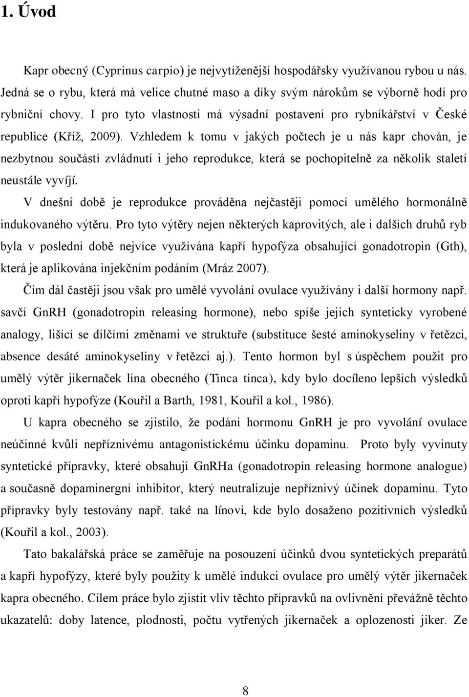 Vzhledem k tomu v jakých počtech je u nás kapr chován, je nezbytnou součástí zvládnutí i jeho reprodukce, která se pochopitelně za několik staletí neustále vyvíjí.