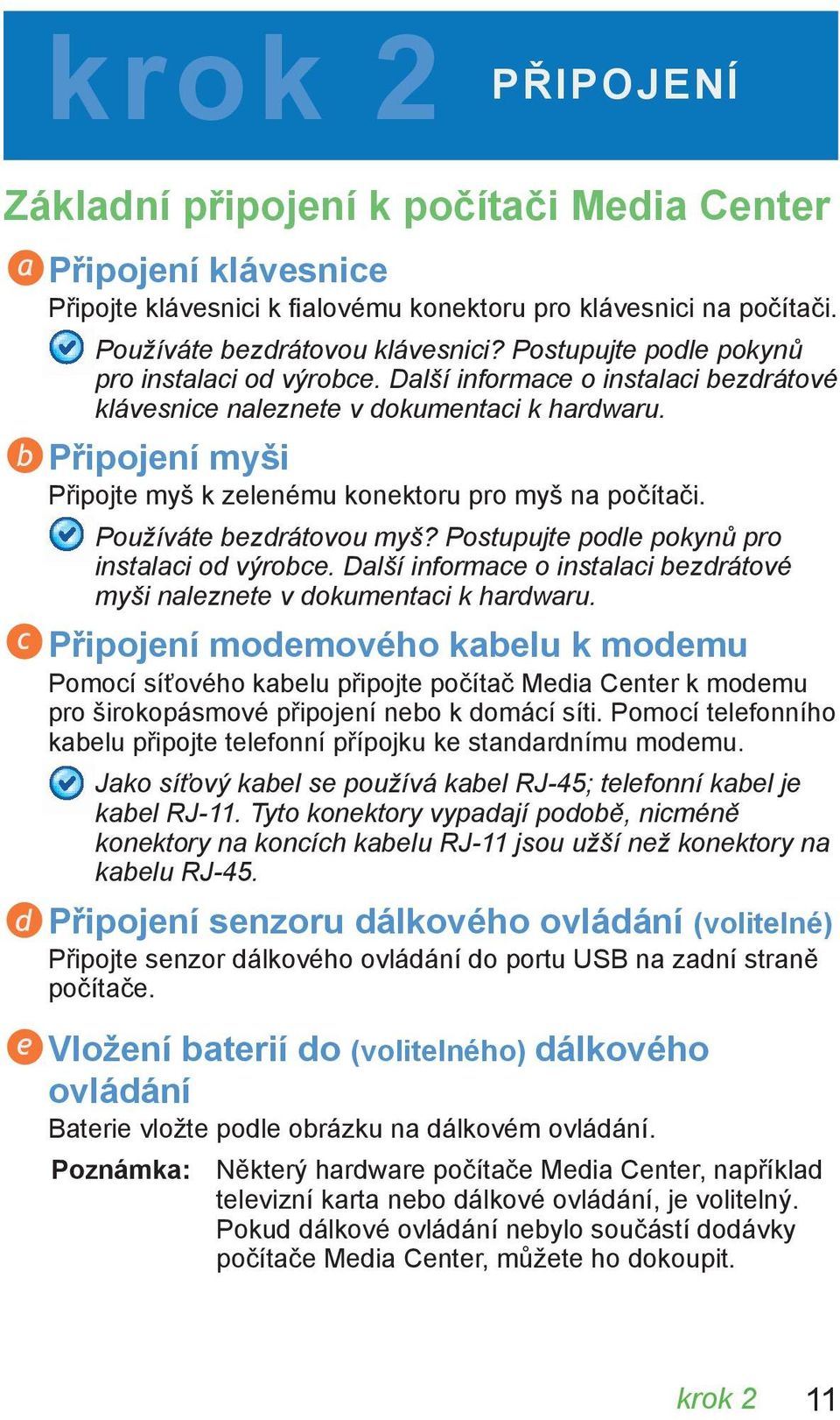 Připojení myši Připojte myš k zelenému konektoru pro myš na počítači. Používáte bezdrátovou myš? Postupujte podle pokynů pro instalaci od výrobce.