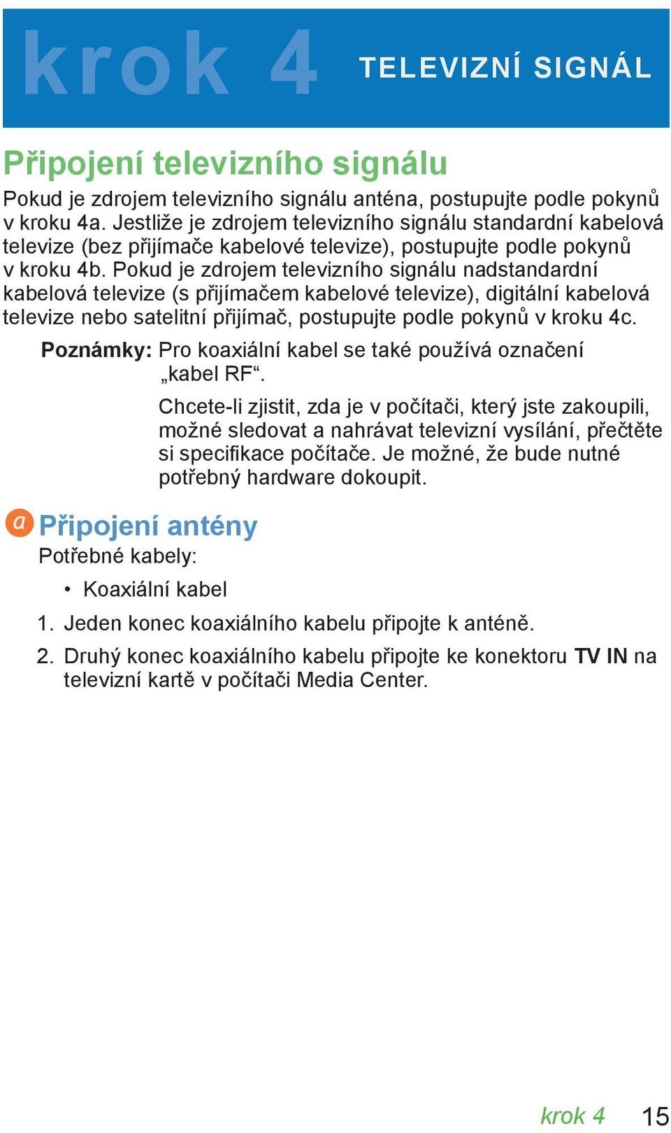 Pokud je zdrojem televizního signálu nadstandardní kabelová televize (s přijímačem kabelové televize), digitální kabelová televize nebo satelitní přijímač, postupujte podle pokynů v kroku 4c.