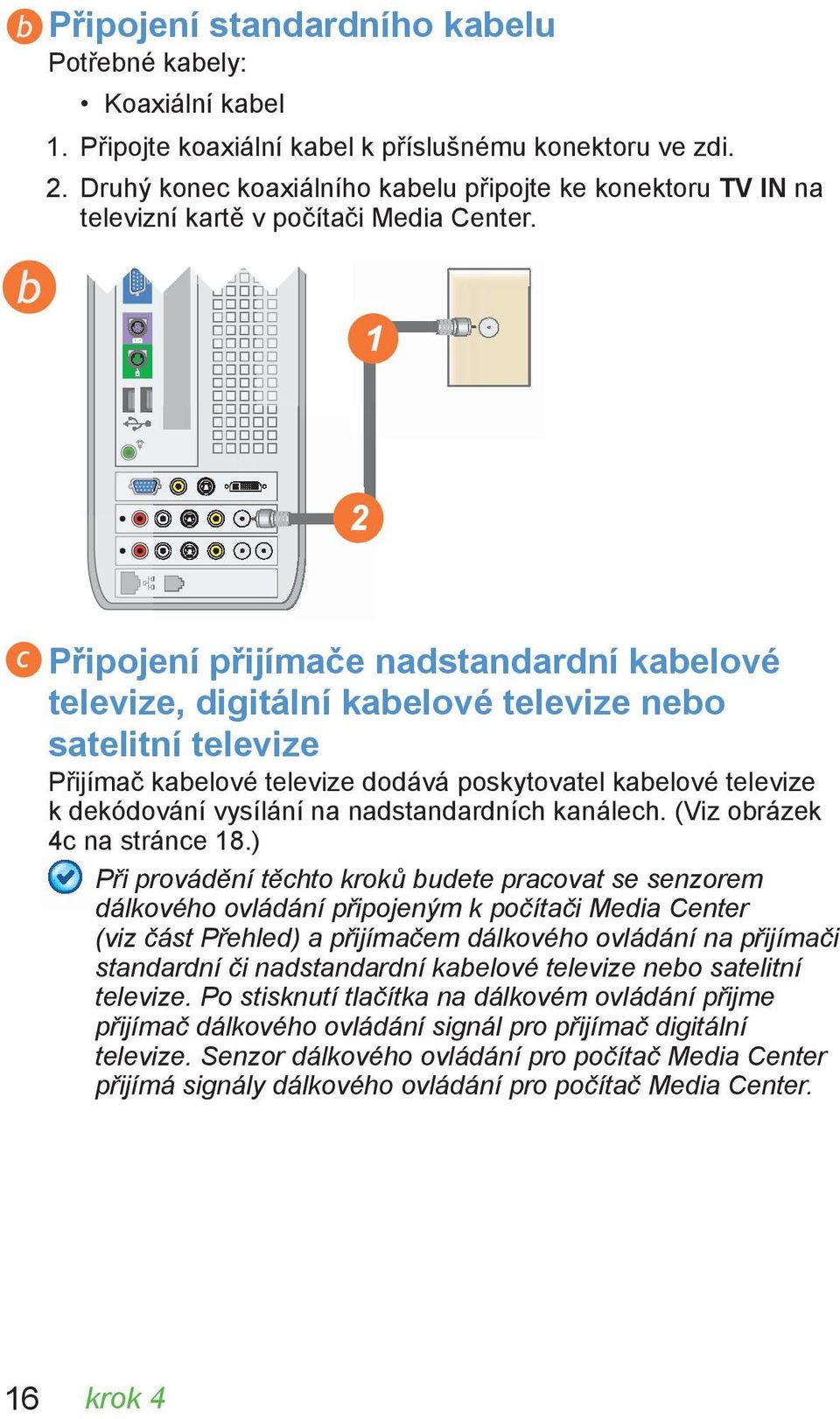 1 2 Připojení přijímače nadstandardní kabelové televize, digitální kabelové televize nebo satelitní televize Přijímač kabelové televize dodává poskytovatel kabelové televize k dekódování vysílání na