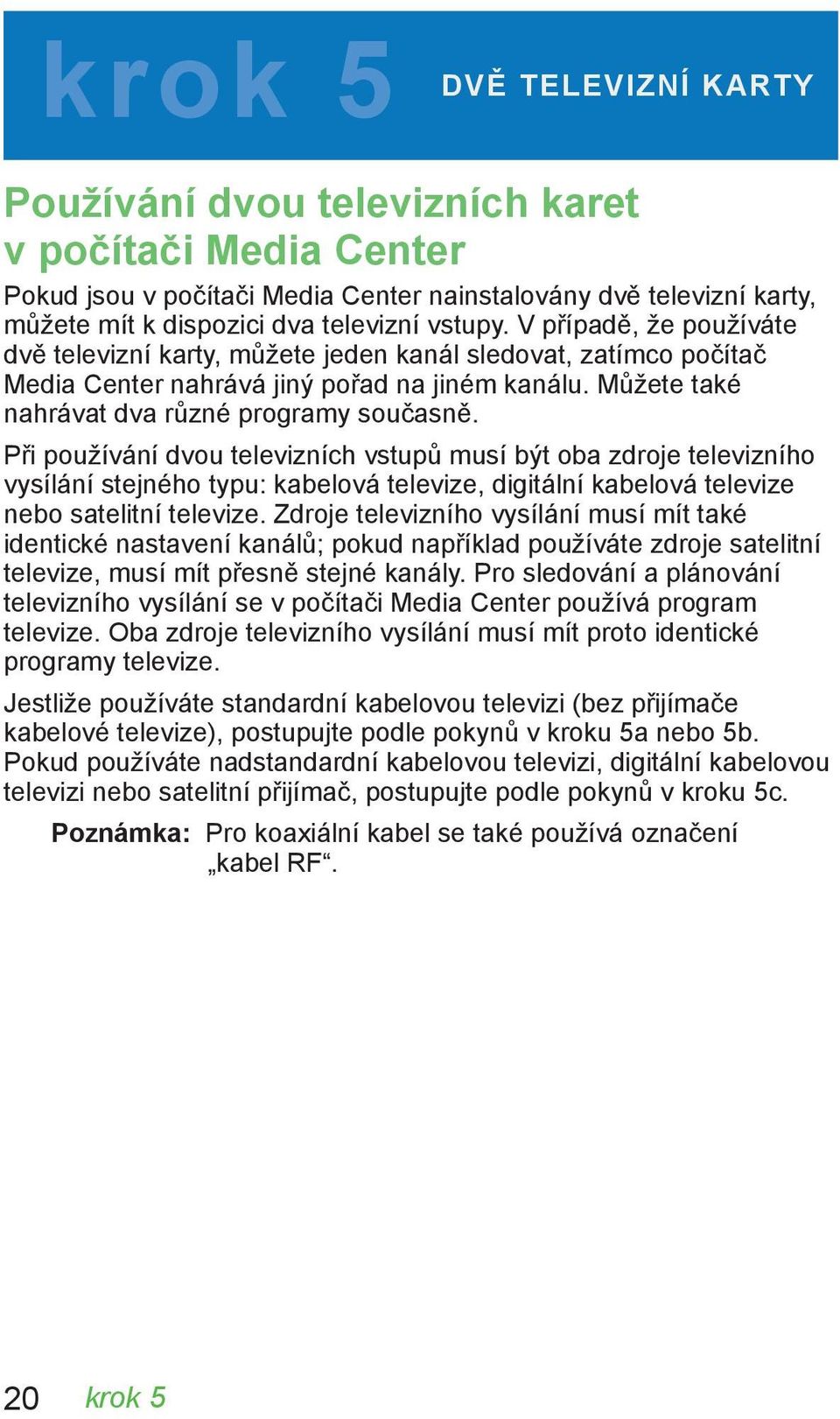 Při používání dvou televizních vstupů musí být oba zdroje televizního vysílání stejného typu: kabelová televize, digitální kabelová televize nebo satelitní televize.