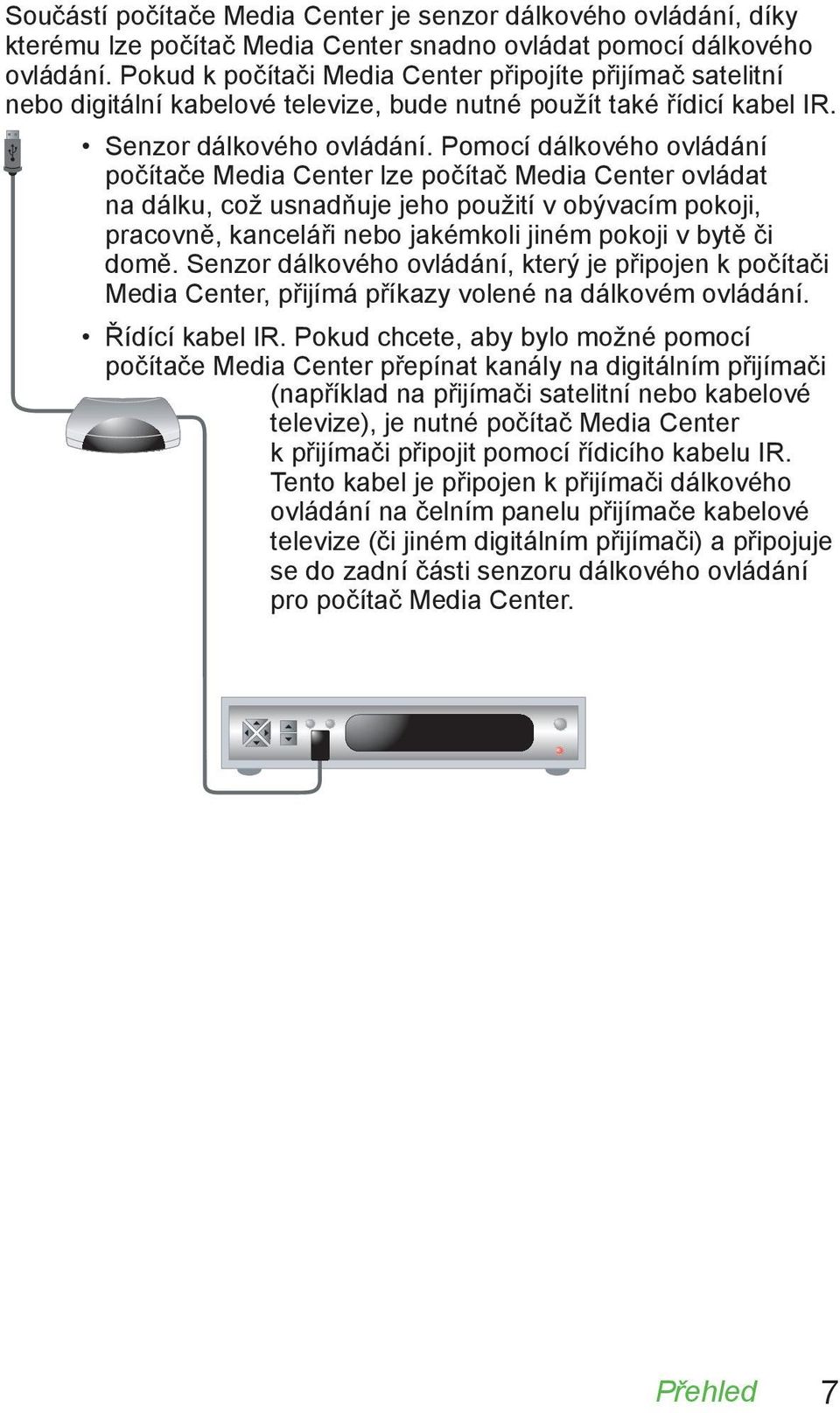 Pomocí dálkového ovládání počítače Media Center lze počítač Media Center ovládat na dálku, což usnadňuje jeho použití v obývacím pokoji, pracovně, kanceláři nebo jakémkoli jiném pokoji v bytě či domě.