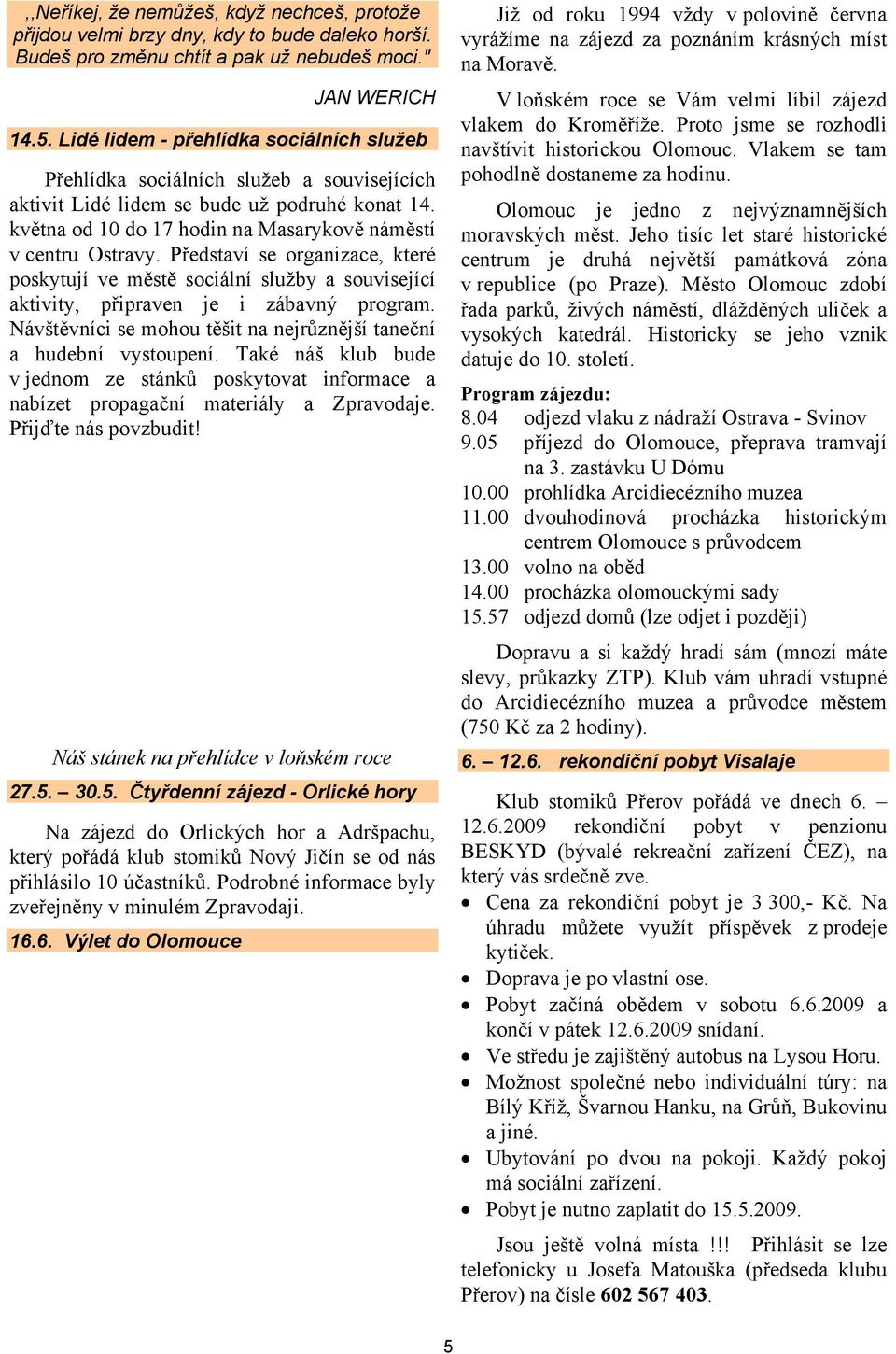 Představí se organizace, které poskytují ve městě sociální služby a související aktivity, připraven je i zábavný program. Návštěvníci se mohou těšit na nejrůznější taneční a hudební vystoupení.