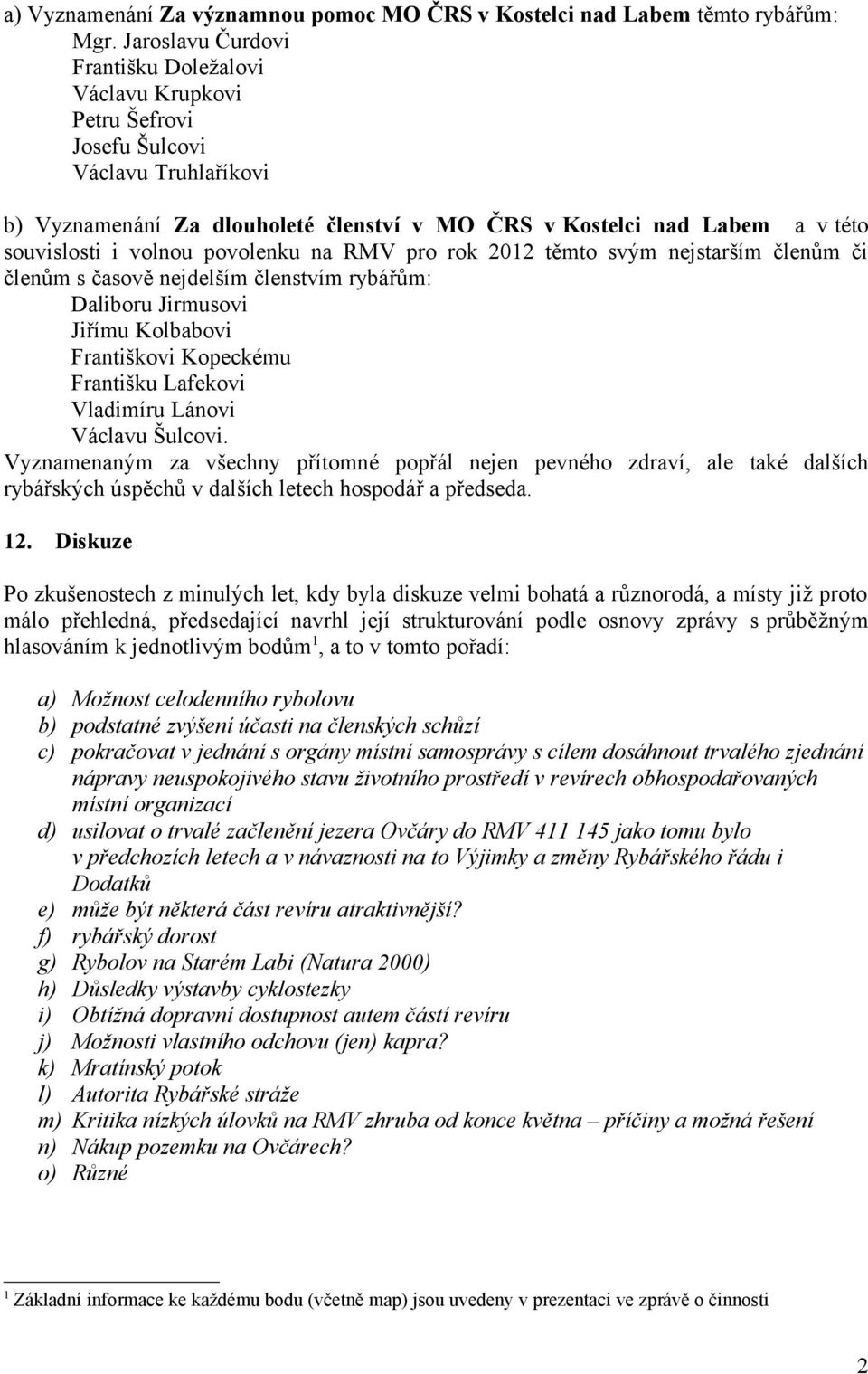 volnou povolenku na RMV pro rok 2012 těmto svým nejstarším členům či členům s časově nejdelším členstvím rybářům: Daliboru Jirmusovi Jiřímu Kolbabovi Františkovi Kopeckému Františku Lafekovi