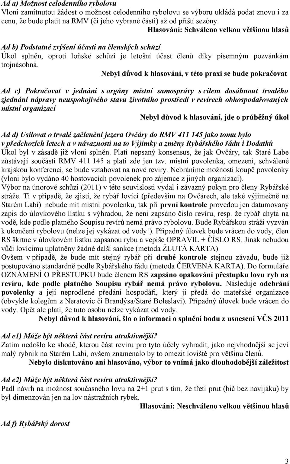 Nebyl důvod k hlasování, v této praxi se bude pokračovat Ad c) Pokračovat v jednání s orgány místní samosprávy s cílem dosáhnout trvalého zjednání nápravy neuspokojivého stavu životního prostředí v