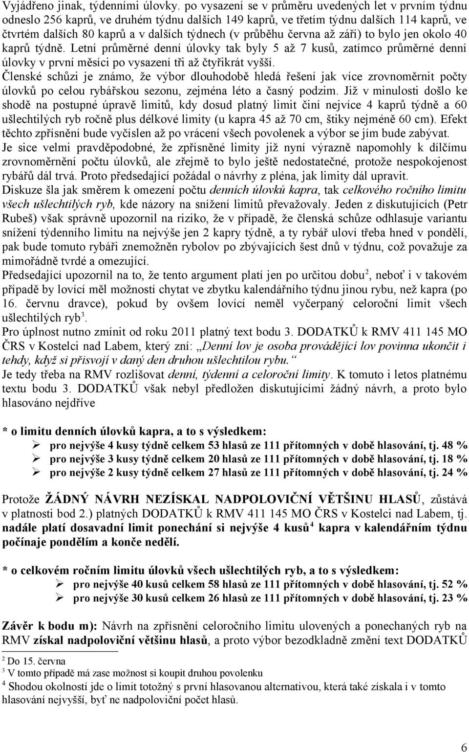 průběhu června až září) to bylo jen okolo 40 kaprů týdně. Letní průměrné denní úlovky tak byly 5 až 7 kusů, zatímco průměrné denní úlovky v první měsíci po vysazení tři až čtyřikrát vyšší.